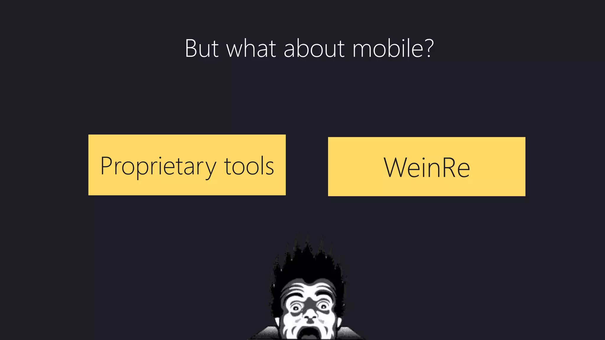 But what about mobile?
WeinReProprietary tools
