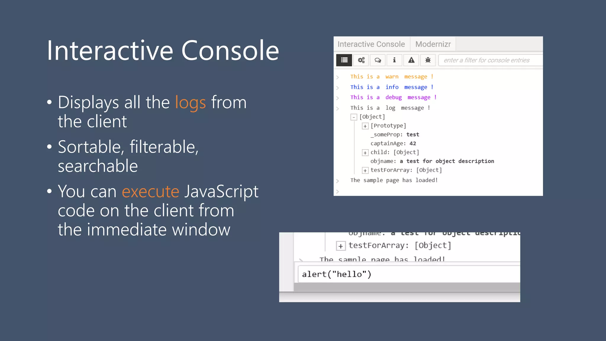 Interactive Console
• Displays all the logs from
the client
• Sortable, filterable,
searchable
• You can execute JavaScript
code on the client from
the immediate window
 