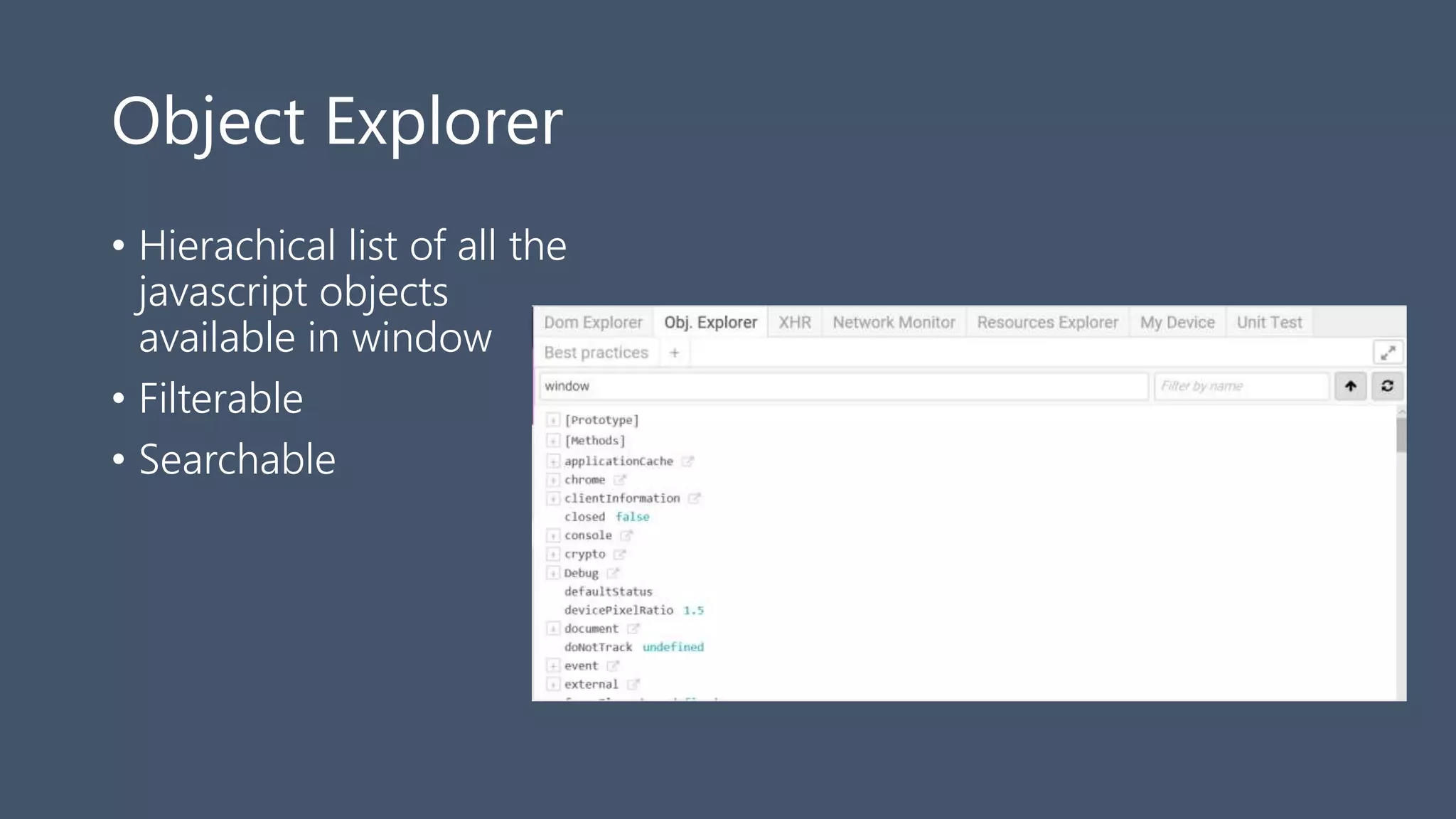 Object Explorer
• Hierachical list of all the
javascript objects
available in window
• Filterable
• Searchable
 