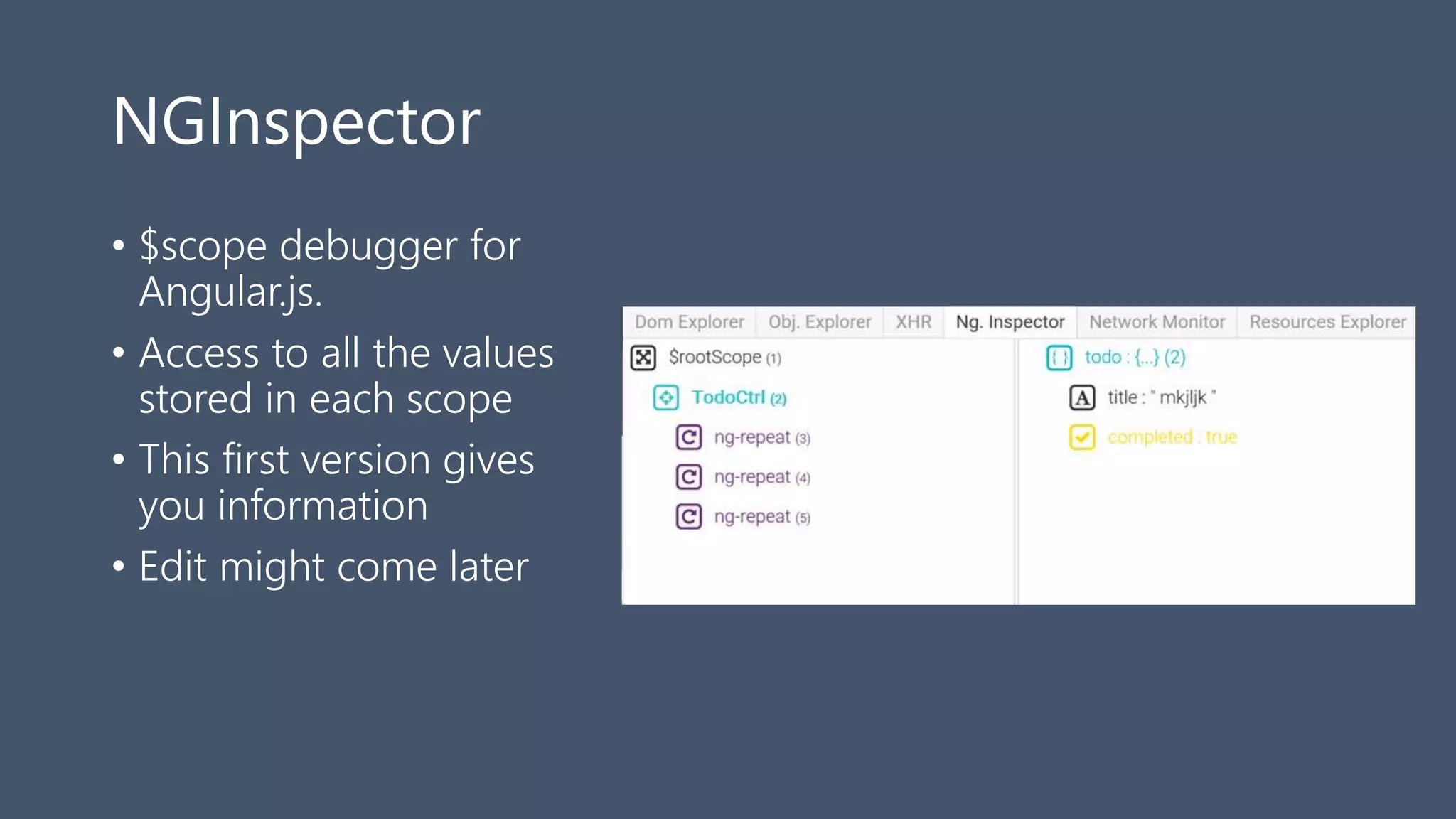 NGInspector
• $scope debugger for
Angular.js.
• Access to all the values
stored in each scope
• This first version gives
you information
• Edit might come later
 