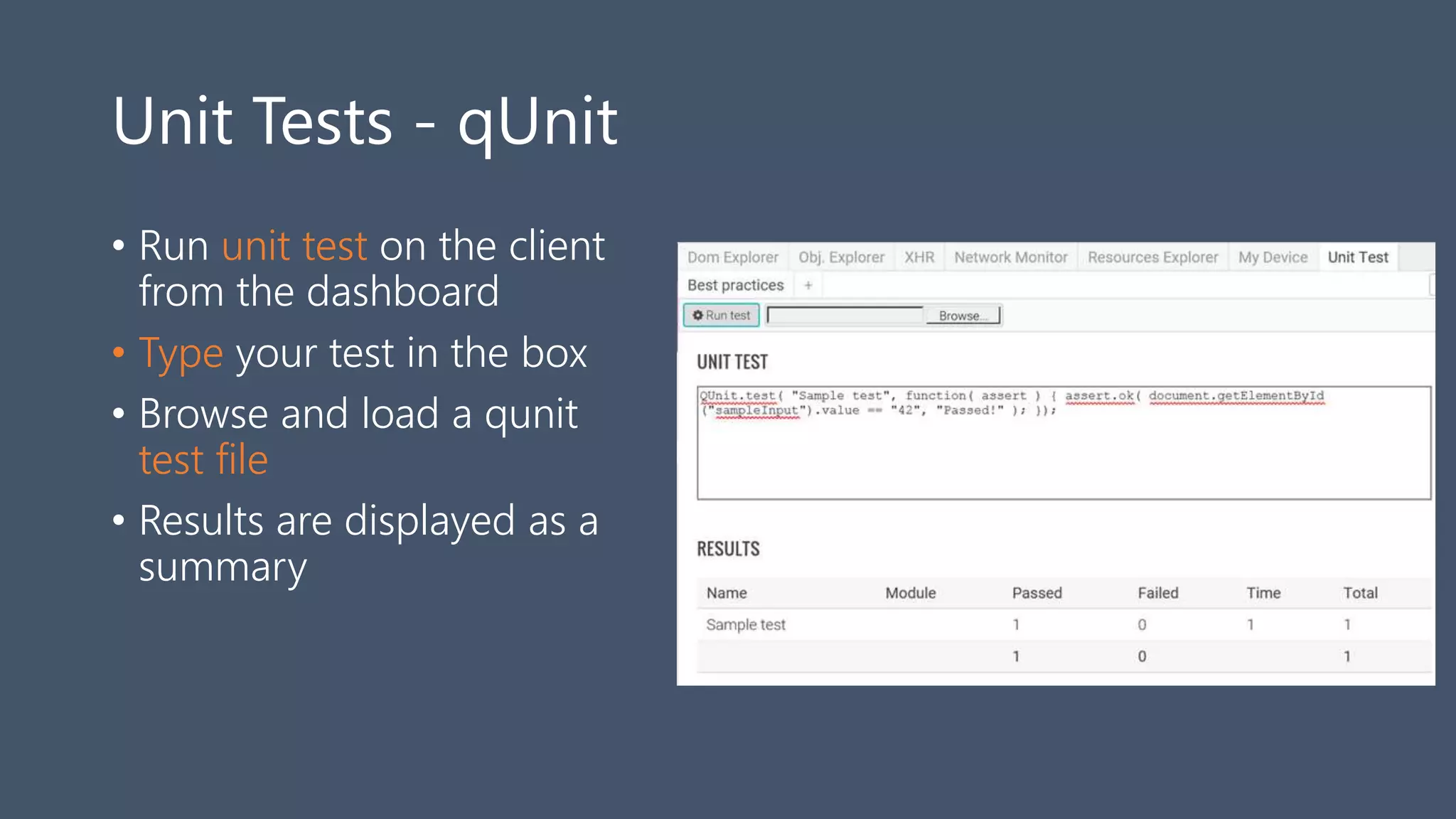 Unit Tests - qUnit
• Run unit test on the client
from the dashboard
• Type your test in the box
• Browse and load a qunit
test file
• Results are displayed as a
summary
 