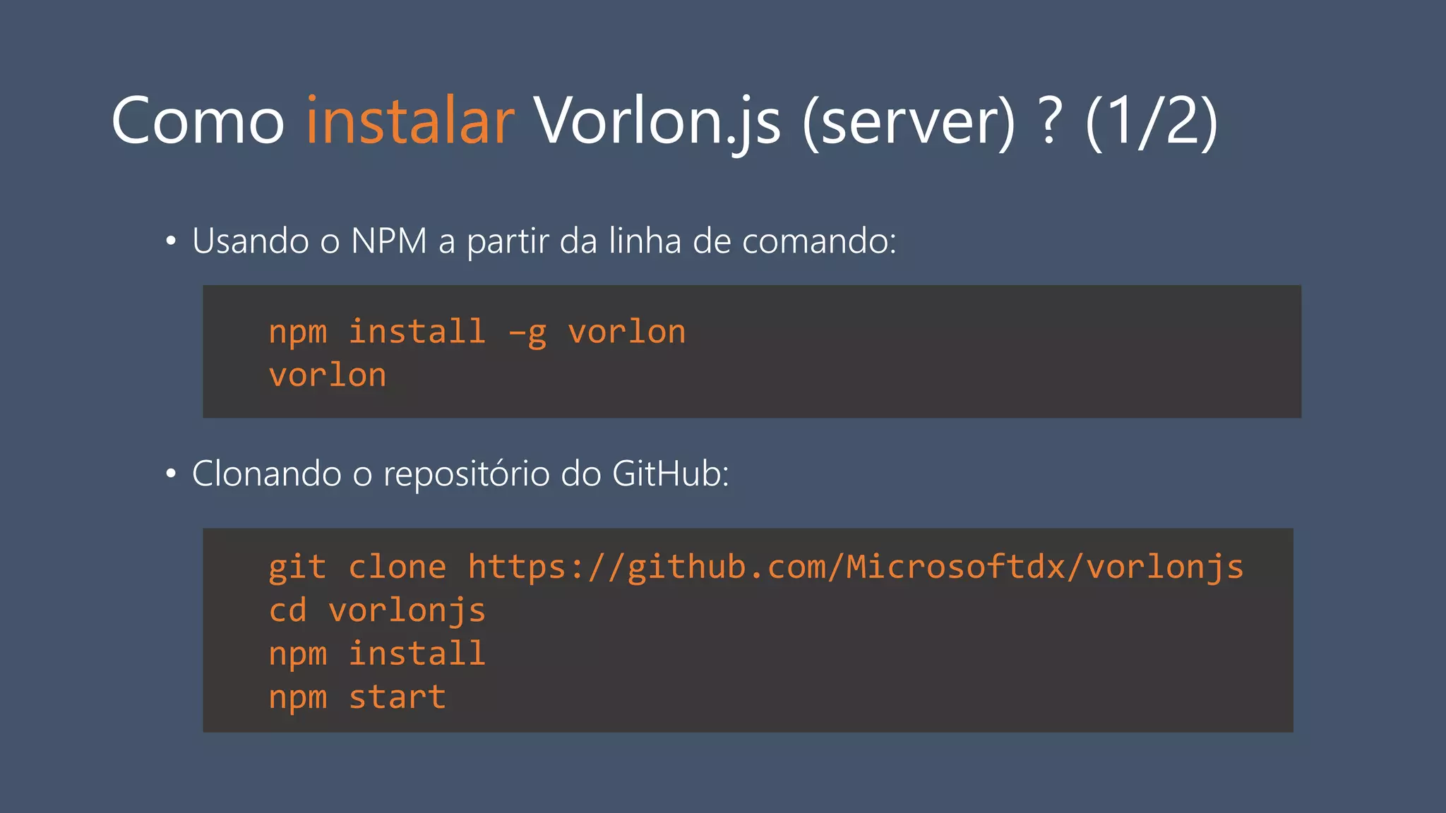 Como instalar Vorlon.js (server) ? (1/2)
• Usando o NPM a partir da linha de comando:
• Clonando o repositório do GitHub:
npm install –g vorlon
vorlon
git clone https://github.com/Microsoftdx/vorlonjs
cd vorlonjs
npm install
npm start
 