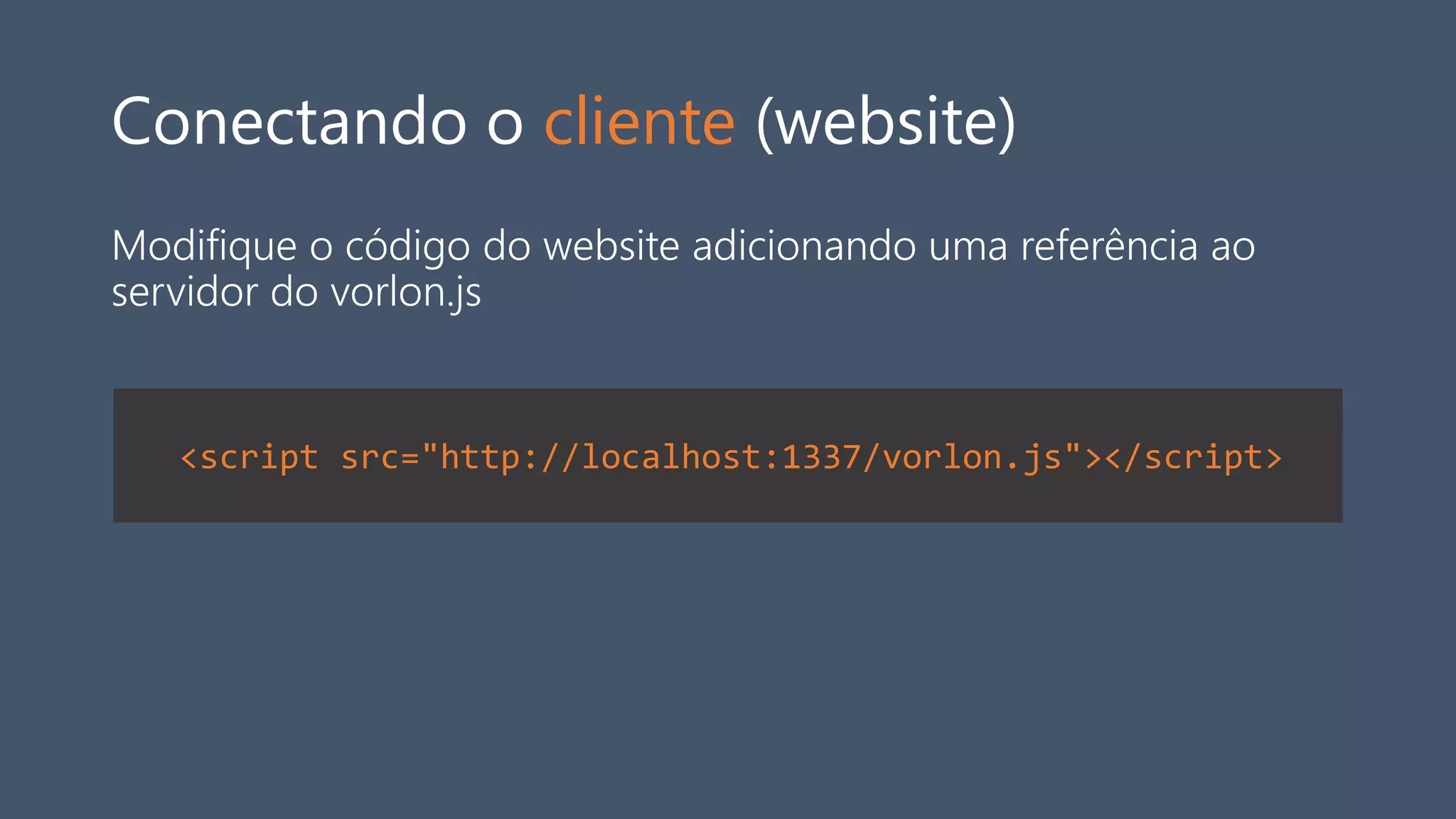 Conectando o cliente (website)
Modifique o código do website adicionando uma referência ao
servidor do vorlon.js
<script src="http://localhost:1337/vorlon.js"></script>
 