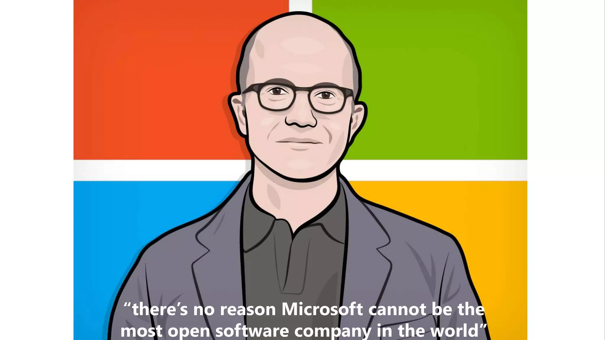 “there’s no reason Microsoft cannot be the
most open software company in the world”
“there’s no reason Microsoft cannot be the
most open software company in the world”
 