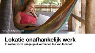 Lokatie onafhankelijk werk
In welke vorm kun je geld verdienen los van locatie?
www.wonderlijkwerken.nl
 