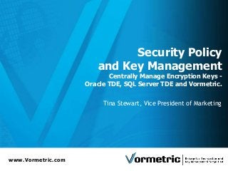 www.Vormetric.com
Security Policy
and Key Management
Centrally Manage Encryption Keys -
Oracle TDE, SQL Server TDE and Vormetric.
Tina Stewart, Vice President of Marketing
 
