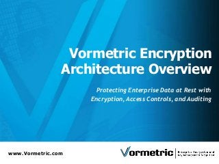 www.Vormetric.com
Vormetric Encryption
Architecture Overview
Protecting Enterprise Data at Rest with
Encryption, Access Controls, and Auditing
 