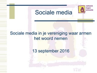 Sociale media
Sociale media in je vereniging waar armen
het woord nemen
13 september 2016
 