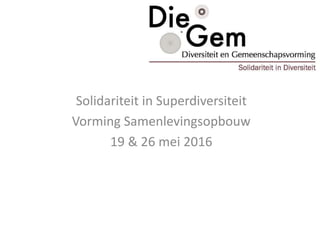 Solidariteit in Superdiversiteit
Vorming Samenlevingsopbouw
19 & 26 mei 2016
 