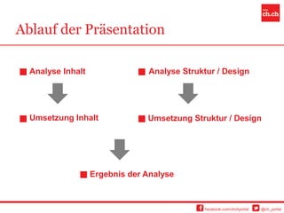 Ablauf der Präsentation

  Analyse Inhalt                 Analyse Struktur / Design




  Umsetzung Inhalt              Umsetzung Struktur / Design




                   Ergebnis der Analyse



                                              facebook.com/chchportal   @ch_portal
 