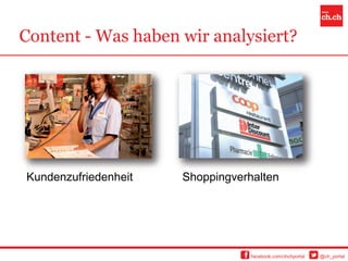 Content - Was haben wir analysiert?




Kundenzufriedenheit   Shoppingverhalten




                                  facebook.com/chchportal   @ch_portal
 