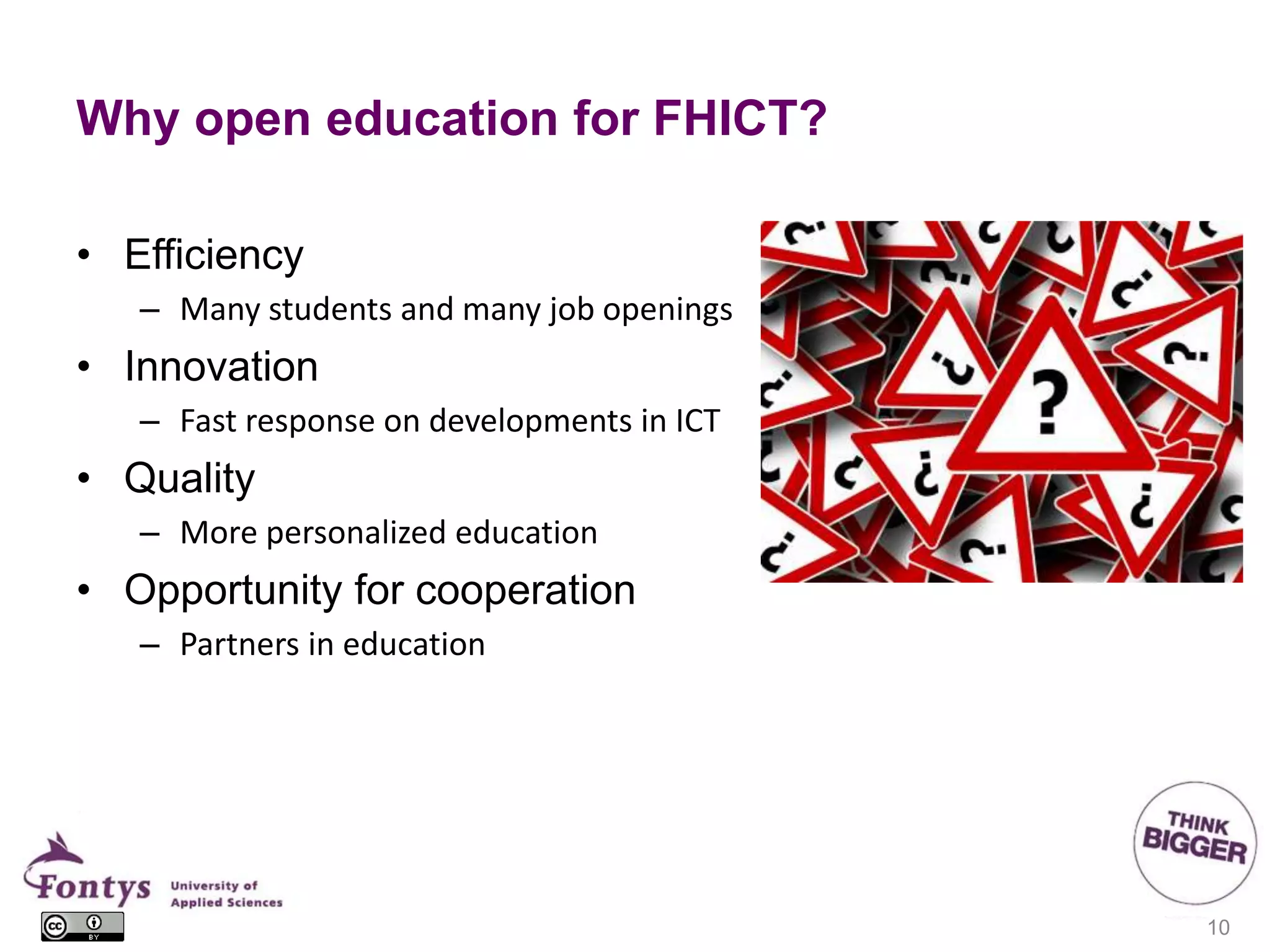 Why open education for FHICT?
• Efficiency
– Many students and many job openings
• Innovation
– Fast response on developments in ICT
• Quality
– More personalized education
• Opportunity for cooperation
– Partners in education
10
 