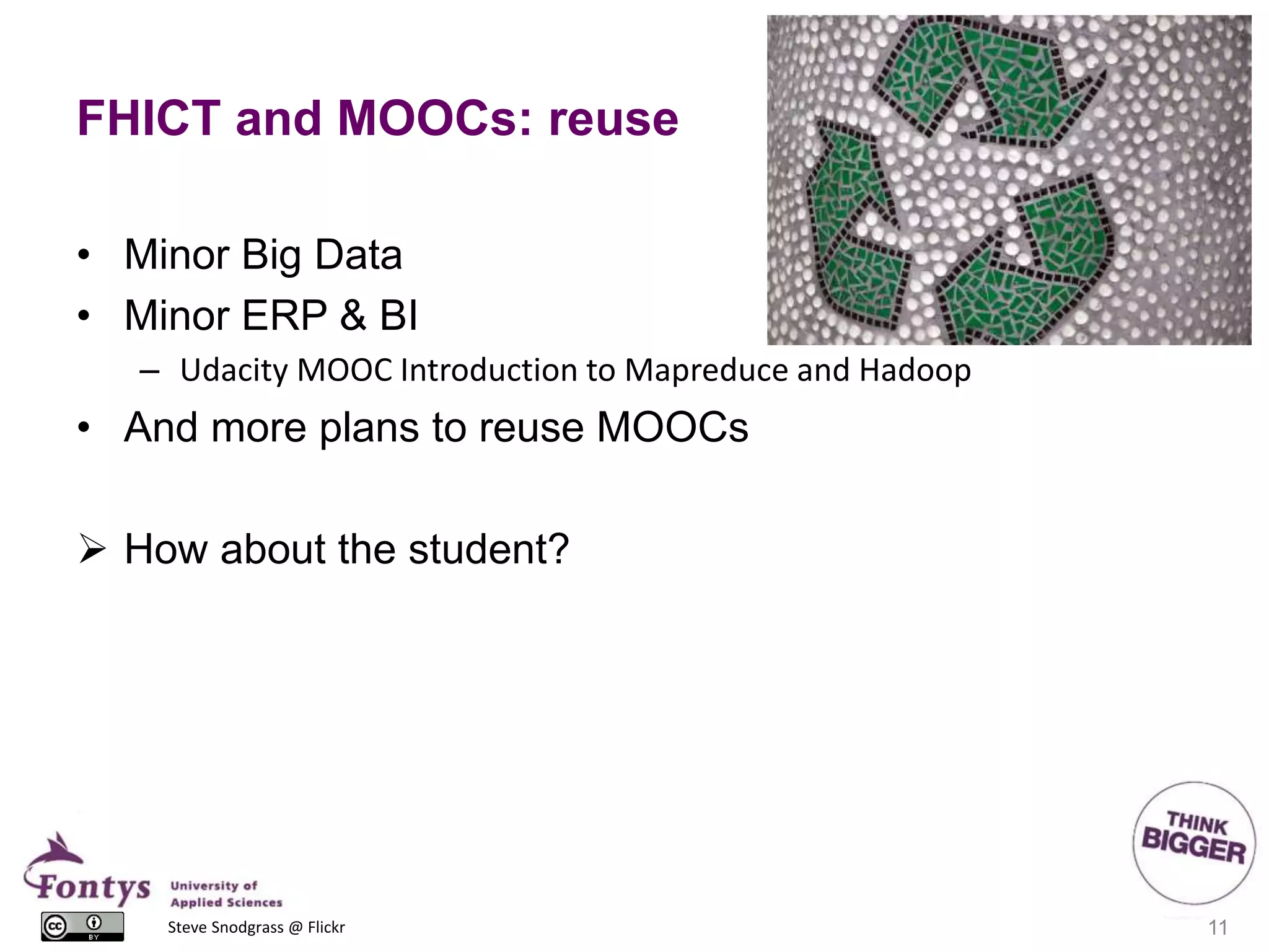 FHICT and MOOCs: reuse
• Minor Big Data
• Minor ERP & BI
– Udacity MOOC Introduction to Mapreduce and Hadoop
• And more plans to reuse MOOCs
 How about the student?
11Steve Snodgrass @ Flickr
 