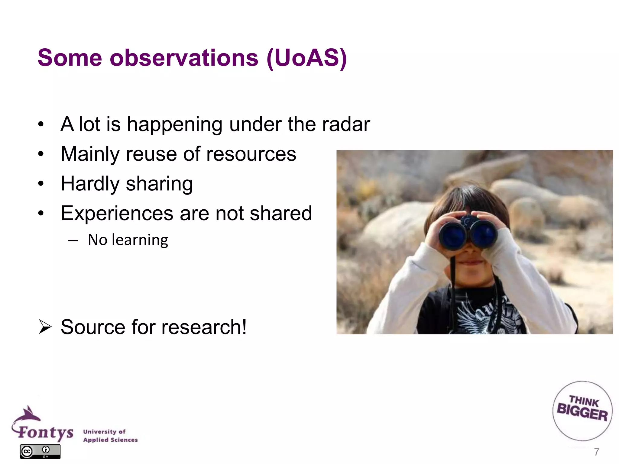Some observations (UoAS)
• A lot is happening under the radar
• Mainly reuse of resources
• Hardly sharing
• Experiences are not shared
– No learning
 Source for research!
7
 