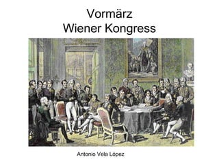 Antonio Vela López
Vormärz
Wiener Kongress
 