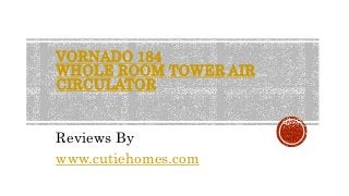 VORNADO 184 
WHOLE ROOM TOWER AIR 
CIRCULATOR 
Reviews By 
www.cutiehomes.com 
 
