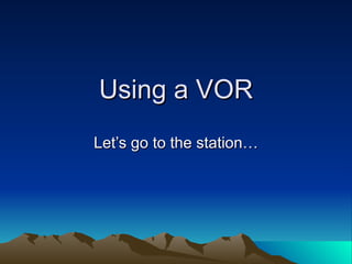 Using a VOR Let’s go to the station… 