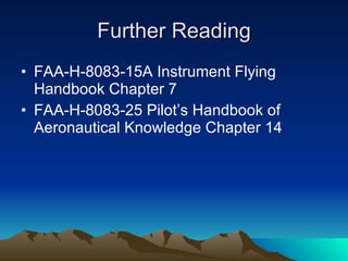 Further Reading FAA-H-8083-15A Instrument Flying Handbook Chapter 7 FAA-H-8083-25 Pilot’s Handbook of Aeronautical Knowledge Chapter 14 