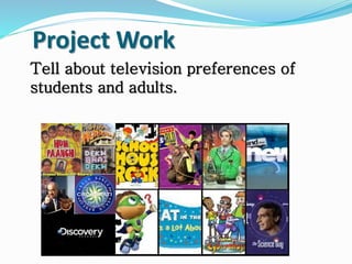 Project Work
Tell about television preferences of
students and adults.
 
