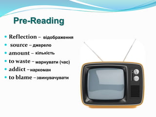  Reflection –
 source –
 amount –
 to waste –
 addict –
 to blame –
Pre-Reading
відображення
джерело
кількість
марнувати (час)
наркоман
звинувачувати
 