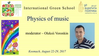 Physics of music
International Green School
moderator – Oleksii Voronkin
Kosmach, August 22-29, 2017
 