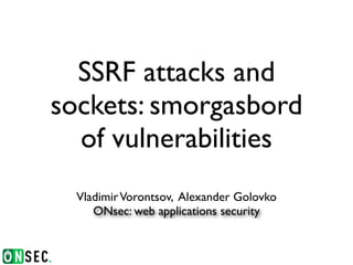 SSRF attacks and
sockets: smorgasbord
  of vulnerabilities
  Vladimir Vorontsov, Alexander Golovko
     ONsec: web applications security
 