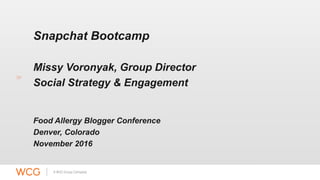 Snapchat Bootcamp
Missy Voronyak, Group Director
Social Strategy & Engagement
Food Allergy Blogger Conference
Denver, Colorado
November 2016
 