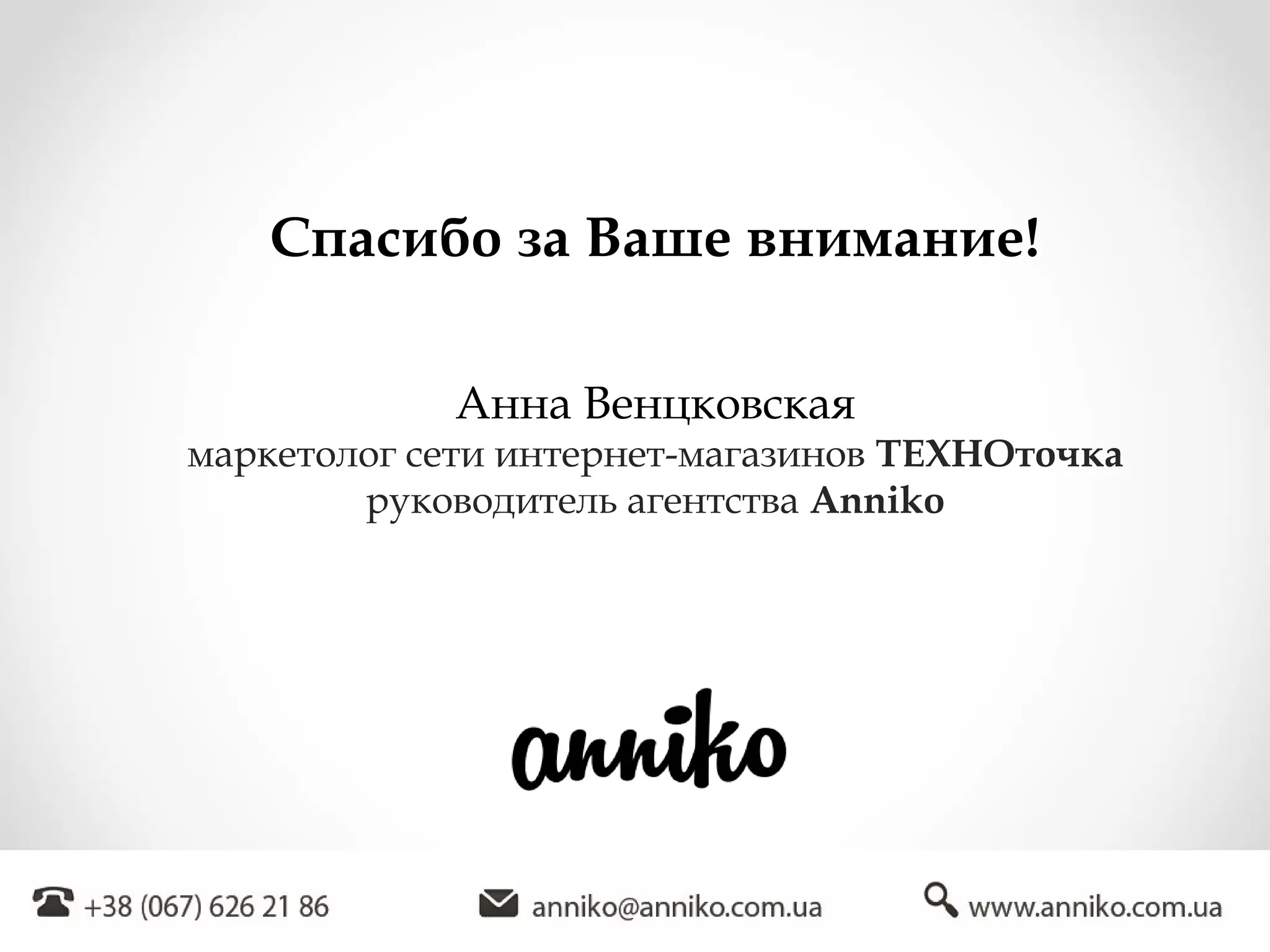 Спасибо за Ваше внимание!
Анна Венцковская
маркетолог сети интернет-магазинов ТЕХНОточка
руководитель агентства Anniko
 