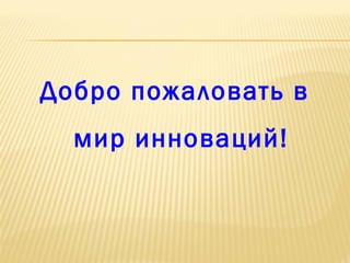 Добро пожаловать в
мир инноваций!

 