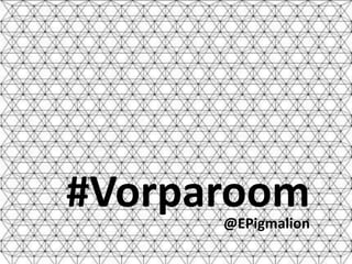 #Vorparoom
      @EPigmalion
 