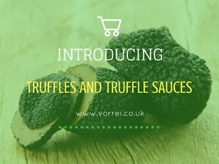 INTRODUCING
TRUFFLES AND TRUFFLE SAUCES
www.vorrei.co.uk
 