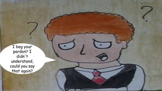 I beg your
pardon? I
didn't
understand,
could you say
that again?
 