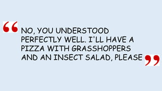 NO, YOU UNDERSTOOD
PERFECTLY WELL. I'LL HAVE A
PIZZA WITH GRASSHOPPERS
AND AN INSECT SALAD, PLEASE
 