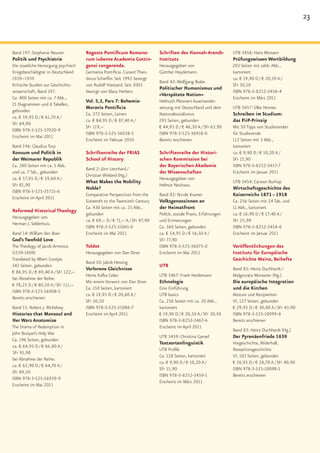 23


Band 197: Stephanie Neuner            Regesta Pontificum Romano-            Schriften des Hannah-Arendt-           UTB 3458: Hans Altmann
Politik und Psychiatrie               rum iubente Academia Gottin-          Instituts                              Prüfungswissen Wortbildung
Die staatliche Versorgung psychisch   gensi congerenda.                     Herausgegeben von                      203 Seiten mit zahlr. Abb.,
Kriegsbeschädigter in Deutschland     Germania Pontificia. Curavit Theo-    Günther Heydemann.                     kartoniert
1920–1939                             dorus Schieffer. Seit 1992 besorgt                                           ca. € 19,90 D / € 20,50 A /
                                                                            Band 42: Wolfgang Bialas
Kritische Studien zur Geschichts-     von Rudolf Hiestand. Seit 2005                                               SFr 30,50
                                                                            Politischer Humanismus und
wissenschaft, Band 197.               besorgt von Klaus Herbers                                                    ISBN 978-3-8252-3458-4
                                                                            »Verspätete Nation«
Ca. 400 Seiten mit ca. 7 Abb.,                                                                                     Erscheint im März 2011
                                      Vol. 5,3, Pars 7: Bohemia-            Helmuth Plessners Auseinander-
15 Diagrammen und 6 Tabellen,
                                      Moravia Pontificia                    setzung mit Deutschland und dem        UTB 3457: Silke Heimes
gebunden
                                      Ca. 272 Seiten, Leinen                Nationalsozialismus                    Schreiben im Studium:
ca. € 59,95 D / € 61,70 A /
                                      ca. € 84,95 D / € 87,40 A /           295 Seiten, gebunden                   das PiiP-Prinzip
SFr 84,90
                                      SFr 119,–                             € 44,95 D / € 46,30 A / SFr 63,90      Mit 50 Tipps von Studierenden
ISBN 978-3-525-37020-9
                                      ISBN 978-3-525-36038-5                ISBN 978-3-525-36918-0                 für Studierende
Erscheint im Mai 2011
                                      Erscheint im Februar 2010             Bereits erschienen                     112 Seiten mit 3 Abb.,
Band 196: Claudius Torp                                                                                            kartoniert
Konsum und Politik in                 Schriftenreihe der FRIAS              Schriftenreihe der Histori-            ca. € 9,90 D / € 10,20 A /
der Weimarer Republik                 School of History                     schen Kommission bei                   SFr 15,90
Ca. 380 Seiten mit ca. 5 Abb.                                               der Bayerischen Akademie               ISBN 978-3-8252-3457-7
                                      Band 2: Jörn Leonhard /
und ca. 7 Tab., gebunden                                                    der Wissenschaften                     Erscheint im Januar 2011
                                      Christian Wieland (Hg.)
ca. € 57,95 D / € 59,60 A /                                                 Herausgegeben von
                                      What Makes the Nobility                                                      UTB 3454: Carsten Burhop
SFr 81,90                                                                   Helmut Neuhaus.
                                      Noble?                                                                       Wirtschaftsgeschichte des
ISBN 978-3-525-35715-6
                                      Comparative Perspectives from the     Band 82: Nicole Kramer                 Kaiserreichs 1871 – 1918
Erscheint im April 2011
                                      Sixteenth to the Twentieth Century    Volksgenossinnen an                    Ca. 256 Seiten mit 24 Tab. und
                                      Ca. 430 Seiten mit ca. 25 Abb.,       der Heimatfront                        11 Abb., kartoniert
Reformed Historical Theology
                                      gebunden                              Politik, soziale Praxis, Erfahrungen   ca. € 16,90 D / € 17,40 A /
Herausgegeben von
                                      ca. € 69,– D / € 71,– A / SFr 97,90   und Erinnerungen                       SFr 25,90
Herman J. Selderhuis.
                                      ISBN 978-3-525-31041-0                Ca. 360 Seiten, gebunden               ISBN 978-3-8252-3454-6
Band 14: William den Boer             Erscheint im Mai 2011                 ca. € 54,95 D / € 56,50 A /            Erscheint im Januar 2011
God’s Twofold Love                                                          SFr 77,90
The Theology of Jacob Arminius        Toldot                                ISBN 978-3-525-36075-0                 Veröffentlichungen des
(1559-1609)                           Herausgegeben von Dan Diner           Erscheint im Mai 2011                  Instituts für Europäische
Translated by Albert Gootjes                                                                                       Geschichte Mainz, Beihefte
                                      Band 10: Jakob Hessing
342 Seiten, gebunden                                                        UTB
                                      Verlorene Gleichnisse                                                        Band 85: Heinz Duchhardt /
€ 86,95 D / € 89,40 A / SFr 122,–
                                      Heine Kafka Celan                     UTB 3467: Frank Heidemann              Małgorzata Morawiec (Hg.)
bei Abnahme der Reihe:
                                      Mit einem Vorwort von Dan Diner       Ethnologie                             Die europäische Integration
€ 78,25 D / € 80,50 A / SFr 111,–
                                      Ca. 150 Seiten, kartoniert            Eine Einführung                        und die Kirchen
ISBN 978-3-525-56908-5
                                      ca. € 19,95 D / € 20,60 A /           UTB basics                             Akteure und Rezipienten
Bereits erschienen
                                      SFr 30,50                             Ca. 256 Seiten mit ca. 20 Abb.,        VI, 127 Seiten, gebunden
Band 15: Robert J. McKelvey           ISBN 978-3-525-35086-7                kartoniert                             € 29,95 D / € 30,80 A / SFr 43,90
Histories that Mansoul and            Erscheint im April 2011               € 19,90 D / € 20,50 A / SFr 30,50      ISBN 978-3-525-10099-8
Her Wars Anatomize                                                          ISBN 978-3-8252-3467-6                 Bereits erschienen
The Drama of Redemption in                                                  Erscheint im April 2011
                                                                                                                   Band 83: Heinz Duchhardt (Hg.)
John Bunyan’s Holy War
                                                                            UTB 3459: Christina Gansel             Der Pyrenäenfriede 1659
Ca. 196 Seiten, gebunden
                                                                            Textsortenlinguistik                   Vorgeschichte, Widerhall,
ca. € 64,95 D / € 66,80 A /
                                                                            UTB Profile                            Rezeptionsgeschichte
SFr 91,90
                                                                            Ca. 128 Seiten, kartoniert             VI, 103 Seiten, gebunden
bei Abnahme der Reihe:
                                                                            ca. € 9,90 D / € 10,20 A /             € 26,95 D / € 28,70 A / SFr 40,90
ca. € 62,90 D / € 64,70 A /
                                                                            SFr 15,90                              ISBN 978-3-525-10098-1
SFr 89,50
                                                                            ISBN 978-3-8252-3459-1                 Bereits erschienen
ISBN 978-3-525-56939-9
                                                                            Erscheint im März 2011
Erscheint im Mai 2011
 