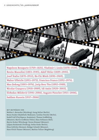 2 geschichte / 20. jahrhundert




  Napoleon Bonaparte (1769–1821), Vladimir I. Lenin (1870–1924),
  Benito Mussolini (1883–1945), Adolf Hitler (1889–1945),
  Josef Stalin (1878–1953), Ho Chi Minh (1890–1969),
  Walter Ulbricht (1893–1973), Francisco Franco (1892–1975),
  Mao Zedong (1893–1976), Josip Broz Tito (1892–1980),
  Nicolae Ceau¸ escu (1918–1989), Idi Amin (1928–2003),
                s
  Slobodan Miloševic (1941–2006), Augusto Pinochet (1915–2006),
                     ´
  Saddam Hussein (1937–2006)



  mit beiträgen von
  Walther L. Bernecker (Nürnberg), Georg Dufner (Berlin),
  Benno Ennker (Radolfzell / Bodensee), Caroline Fetscher (Berlin),
  Rudolf Gräf (Cluj-Napoca, Rumänien), Thomas Großbölting
  (Münster), Martin Großheim (Tokio), Klaus Kellmann (Kiel),
  Martin Kroher (Würzburg), Verena Kümmel (Münster),
  Ljiljana Reinkowski (Freiburg), Stefan Rinke (Berlin),
  Klaus Schlichte (Bremen), Rüdiger Schmidt (Münster),
  Hans-Ulrich Thamer (Münster), Mathias Tullner (Magdeburg)
 