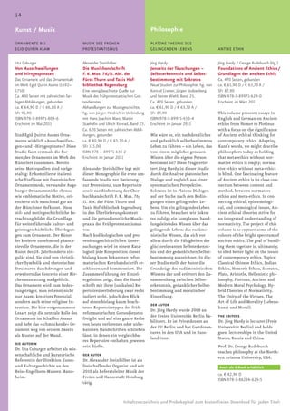 14

Kunst / Musik                                                                 Philosophie
ORNAMENTE BEI                         MUSIK DES FRÜHEN                        PLATONS THEORIE DES
EGID QUIRIN ASAM                      PROTESTANTISMUS                         GELINGENDEN LEBENS                      ANTIKE ETHIK


Uta Coburger                          Alexander Steinhilber                   Jörg Hardy                              Jörg Hardy / George Rudebusch (Hg.)
Von Ausschweifungen                   Die Musikhandschrift                    Jenseits der Täuschungen –              Foundations of Ancient Ethics /
und Hirngespinsten                    F. K. Mus. 76/II. Abt. der              Selbsterkenntnis und Selbst-            Grundlagen der antiken Ethik
Das Ornament und das Ornamentale      Fürst Thurn und Taxis Hof-              bestimmung mit Sokrates                 Ca. 470 Seiten, gebunden
im Werk Egid Quirin Asams (1692–      bibliothek Regensburg                   Neue Studien zur Philosophie, hg. von   ca. € 61,90 D / € 63,70 A /
1750)                                 Eine wenig beachtete Quelle zur         Konrad Cramer, Jürgen Stolzenberg       SFr 87,90
Ca. 400 Seiten mit zahlreichen far-   Musik des frühprotestantischen Got-     und Reiner Wiehl, Band 25.              ISBN 978-3-89971-629-0
bigen Abbildungen, gebunden           tesdienstes                             Ca. 470 Seiten, gebunden                Erscheint im März 2011
ca. € 64,90 D / € 66,80 A /           Abhandlungen zur Musikgeschichte,       ca. € 61,90 D / € 63,70 A /
SFr 91,90                             hg. von Jürgen Heidrich in Verbindung   SFr 87,90                               This volume presents essays in
ISBN 978-3-89971-809-6                mit Hans Joachim Marx, Martin           ISBN 978-3-89971-650-4                  English and German on Ancient
Erscheint im Mai 2011                 Staehelin und Ulrich Konrad, Band 23.   Erscheint im Januar 2011                ethics from Homer to Plotinus
                                      Ca. 620 Seiten mit zahlreichen Abbil-                                           with a focus on the significance
Sind Egid Quirin Asams Orna-          dungen, gebunden                        Wie wäre es, ein nachdenkliches         of Ancient ethical thinking for
mente wirklich »Ausschweifun-         ca. € 80,90 D / € 83,20 A /             und gedanklich selbstbestimmtes         contemporary ethics. Adapting
gen« und »Hirngespinste«? Diese       SFr 115,00                              Leben zu führen – ein Leben, das        Kant’s words, we might describe
Studie fasst erstmals die For-        ISBN 978-3-89971-638-2                  von einem möglichst genauen             philosophers today as holding
men des Ornaments im Werk des         Erscheint im Januar 2011                Wissen über die eigene Person           that meta-ethics without nor-
Künstlers zusammen. Bereits                                                   bestimmt ist? Diese Frage erör-         mative ethics is empty; norma-
seine Motivquellen sind vielge-       Alexander Steinhilber legt mit          tert Jörg Hardy in dieser Studie        tive ethics without meta-ethics
staltig: Er kompilierte italieni-     dieser Monographie die erste um-        durch die Analyse platonischer          is blind. One fascinating feature
sche Einflüsse mit französischer      fassende Studie zur Datierung,          Dialoge und zugleich aus einer          of Ancient ethics is its close con-
Ornamentmode, verwandte Augs-         zur Provenienz, zum Repertoire          systematischen Perspektive.             nection between content and
burger Ornamentstiche ebenso          sowie zur Einbettung der Chor-          Sokrates ist in Platons Dialogen        method, between normative
wie emblematische Motive, ori-        buchhandschrift F. K. Mus. 76/          auf der Suche nach den Bedin-           ethics and meta-ethics. In con-
entierte sich manchmal gar an         II. Abt. der Fürst Thurn und            gungen eines gelingenden Le-            necting ethical, epistemologi-
der Münchner Hofkunst. Diese          Taxis Hofbibliothek Regensburg          bens. Um ein gelingendes Leben          cal, and cosmological issues, An-
stil- und motivgeschichtliche Be-     in den Überlieferungskontext            zu führen, brauchen wir Sokra-          cient ethical theories strive for
trachtung bildet die Grundlage        und die gottesdienstliche Musik-        tes zufolge ein komplexes, hand-        an integrated understanding of
für weiterführende kultur- und        praxis des Frühprotestantismus          lungsleitendes Wissen über das          normativity. The project of this
geistesgeschichtliche Überlegun-      vor.                                    gelingende Leben: das eudämo-           volume is to capture some of the
gen zum Ornament. Der Künst-          Nach kodikologischen und pro-           nistische Wissen, das sich vor          colours of the bright spectrum of
ler kreierte zunehmend phanta-        venienzgeschichtlichen Unter-           allem durch die Fähigkeiten der         ancient ethics. The goal of bundl-
sievolle Ornamente, die in der        suchungen wird in einem Kata-           glücksrelevanten Selbsterkennt-         ing them together is, ultimately,
Kunst des 18. Jahrhunderts sin-       logteil jede Komposition dieser         nis und der gedanklichen Selbst-        to shed better light on the issues
gulär sind. Sie sind von christli-    bislang kaum bekannten refor-           bestimmung auszeichnet. In die-         of contemporary ethics. Topics:
cher Symbolik und rhetorischen        matorischen Kernhandschrift er-         ser Studie stellt der Autor die         Classical Chinese Ethics, Indian
Strukturen durchdrungen und           schlossen und kommentiert. Die          Grundzüge des eudämonistischen          Ethics, Homeric Ethics, Socrates,
erweitern das Concetto einer Kir-     Zusammenführung der Einzel-             Wissens dar und erörtert den Zu-        Plato, Aristotle, Hellenistic phi-
chenausstattung maßgeblich.           ergebnisse zeigt, dass die Hand-        sammenhang zwischen Selbst-             losophy, Plotinus, Ancient and
Das Ornament wird zum Bedeu-          schrift mit ihrer (unikalen) Re-        erkenntnis, gedanklicher Selbst-        Modern Moral Psychology, Hy-
tungsträger, man erkennt nicht        pertoireüberlieferung zwar recht        bestimmung und moralischer              brid Theories of Normativity,
nur Asams kreatives Potenzial,        isoliert steht, jedoch den Blick        Einstellung.                            The Unity of the Virtues, The
sondern auch seine religiöse In-      auf einen bislang kaum beach-                                                   Art of Life and Morality (Lebens-
                                                                              DER AUTOR
tention. Die hier vorgenommene        teten Repertoiretypus des früh-                                                 kunst und Moral).
                                                                              Dr. Jörg Hardy wurde 2008 an
Lesart zeigt die zentrale Rolle des   reformatorischen Gottesdienstes
                                                                              der Freien Universität Berlin ha-       THE EDITORS
Ornaments im Schaffen Asams           freigibt und auf eine ganze Reihe
                                                                              bilitiert. Er ist Privatdozent an       Dr. Jörg Hardy is lecturer (Freie
und hebt das »schmückende« Or-        von heute verlorenen oder unbe-
                                                                              der FU Berlin und hat Gastdozen-        Universität Berlin) and holds
nament weg von seinem Dasein          kannten Handschriften schließen
                                                                              turen in den USA und in Russ-           guest lectureships in the United
als Muster auf der Wand.              lässt, in denen ein vergleichba-
                                                                              land inne.                              States, Russia and China.
                                      res Repertoire enthalten gewesen
DIE AUTORIN
                                      sein dürfte.                                                                    Prof. Dr. George Rudebusch
Dr. Uta Coburger arbeitet als wis-
                                                                                                                      teaches philosophy at the North-
senschaftliche und kuratorische       DER AUTOR
                                                                                                                      ern Arizona University, USA.
Referentin der Direktion Kunst-       Dr. Alexander Steinhilber ist als
und Kulturgeschichte an den           freischaffender Organist und seit                                               Auch als E-Book erhältlich
Reiss-Engelhorn-Museen Mann-          2010 als Referatsleiter Musik der
                                                                                                                      ca. € 42,90 D
heim.                                 Freien und Hansestadt Hamburg
                                                                                                                      ISBN 978-3-86234-629-5
                                      tätig.



                                                              Inhaltsverzeichnis und Probekapitel zum kostenfreien Download für jeden Titel:
 