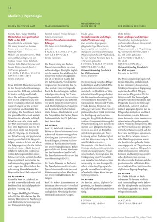 18
Blindtext für den Rubrikentitel
Medizin / Psychologie
                                                                            MENSCHENWÜRDE
FOLGEN POLITISCHER HAFT              TRANSFUSIONSMEDIZIN                    IN DER PFLEGE                           DER KÖRPER IN DER PFLEGE


Kornelia Beer / Gregor Weißflog      Reinhold Eckstein / Erwin Strasser /   Frauke Lanius                           Ulrike Böhnke
Weiterleben nach politischer         Robert Zimmermann                      Menschenwürde und pflege-               Dem Leibkörper auf der Spur
Haft in der DDR                      70 Jahre Transfusionsmedizin           rische Verantwortung                    Theoretischer Begründungsrahmen
Gesundheitliche und soziale Folgen   Erlangen                               Zum ethischen Eigengewicht              professioneller reflexiver Könnerschaft
Mit einem Vorwort von Andreas        104 Seiten mit 62 Abbildungen,         pflegebedürftiger Menschen im           im Berufsfeld Pflege
Frewer und einem Geleitwort von      gebunden                               Spannungsfeld von moralischem           Pflegewissenschaft und Pflegebildung,
Matthias Pfüller                     € 32,90 D / € 33,90 A / SFr 47,90      Standpunkt und moralischem Status       hg. von Hartmut Remmers, Band 7.
Medizin und Menschenrechte / Medi-   ISBN 978-3-89971-652-8                 Pflegewissenschaft und Pflegebildung,   Ca. 308 Seiten, gebunden
cine and Human Rights, hg. von       Bereits erschienen                     hg. von Hartmut Remmers, Band 6.        ca. € 46,90 D / € 48,30 A /
Andreas Frewer, Heiner Bielefeldt,                                          370 Seiten, gebunden                    SFr 66,50
Stephan Kolb, Markus Rothhaar und    Die Entwicklung des Faches             € 49,90 D / € 51,30 A / SFr 69,90       ISBN 978-3-89971-654-2
Renate Wittern-Sterzel, Band 4.      Transfusionsmedizin zu einer           ISBN 978-3-89971-634-4                  Universitätsverlag Osnabrück
302 Seiten, gebunden                 selbstständigen Disziplin beglei-      Universitätsverlag Osnabrück            bei V&R unipress
€ 43,90 D / € 45,20 A / SFr 62,50    tet die rasante Entwicklung der        bei V&R unipress                        Erscheint im Mai 2011
ISBN 978-3-89971-664-1               modernen Hochleistungsmedi-            Bereits erschienen
Bereits erschienen                   zin in der zweiten Hälfte des                                                  Die Professionalität pflegeberuf-
                                     20. Jahrhunderts. Vor dem Hin-         Die Beziehung zwischen Pflege-          lichen Handelns entfaltet sich
Etwa 200.000 Menschen wurden         tergrund der Geschichte des Fa-        bedürftigen und beruflich Pfle-         in der interaktiv-dialogischen
in der Sowjetischen Besatzungs-      ches schildert das vorliegende         genden ist strukturell asym-            leibkörperbezogenen Begegnung
zone und der DDR aus politischen     Buch die Entstehung der selbst-        metrisch. Im Hinblick auf ihre          zwischen beruflich Pflegen-
Gründen verfolgt und inhaf-          ständigen Abteilung für Trans-         ethische Grundlegung erfordert          den und zu Pflegenden. Ulrike
tiert. Die erlittenen Repressio-     fusionsmedizin am Universitäts-        sie die Auseinandersetzung mit          Böhnke stellt die Kernaufgabe
nen waren körperlich und see-        klinikum Erlangen und arbeitet         verschiedenen Konzepten von             pflegeberuflichen Handelns dar:
lisch traumatisierend und hatten     vor allem deren Besonderheiten         Rationalität, Person und Würde.         Pflegende müssen die lebensge-
Auswirkungen auf die weitere         und Alleinstellungsmerkmale in         Frauke Lanius’ Vergleich ein-           schichtlich, kulturell und his-
persönliche und familiäre Ent-       der Bayerischen Hochschulme-           schlägiger aktueller Theorien der       torisch geprägten Spuren der zu
wicklung. Die AutorInnen haben       dizin heraus. Abschließend wird        philosophischen Ethik führt über        Pflegenden entdecken und (re-)
die gesundheitliche und soziale      die Perspektive des Faches Trans-      die Freilegung und Anerken-             konstruieren, um die Erkennt-
Situation der ehemals politisch      fusionsmedizin im 21. Jahrhun-         nung der Fragilität des Daseins         nisse daraus in einen ressourcen-
Inhaftierten viele Jahre nach        dert beleuchtet.                       zu einer Resymmetrisierung der          orientierten pflegetherapeuti-
der Haft untersucht und stellen                                             Pflegebeziehung. Erst diese Sym-        schen Prozess zu integrieren. Mit
                                     DIE AUTOREN
hier ihre Ergebnisse dar. Sie be-                                           metrie lässt pflegerisches Han-         der Performativität des pflegebe-
                                     Prof. Dr. Reinhold Eckstein ist
schreiben nicht nur die politi-                                             deln zu, das sich an Empathie           ruflichen Handelns wird auf die
                                     Leiter der Transfusionsmedizini-
sche Verfolgung, die Umstände                                               mit dem Gegenüber, der Aner-            Relevanz des Körpers verwiesen,
                                     schen und Hämostaseologischen
der Inhaftierung und psychische                                             kennung seiner Andersartigkeit          auf das Körperwissen, mimeti-
                                     Abteilung am Universitätsklini-
sowie gesundheitliche Langzeit-                                             und der Verantwortung als Ant-          sche Handlungsprozesse sowie
                                     kum Erlangen, Zweiter Stellver-
folgen, sondern decken vor allem                                            wortlichkeit orientiert.                die damit einhergehende Insze-
                                     treter des Ärztlichen Direktors
die Prägungen auf, die die indivi-                                          Die Autorin tritt damit in den          nierungspraxis in Pflegesituatio-
                                     des Universitätsklinikums Erlan-
duellen Lebensverläufe dadurch                                              Dialog zwischen philosophischer         nen. So verstandene Pflegearbeit
                                     gen und derzeit Erster Vorsitzen-
erfahren haben. Die eindrucks-                                              Ethik und angewandter Pflege-           setzt professionelles reflexives
                                     der der Deutschen Gesellschaft
vollen Lebensgeschichten sensi-                                             wissenschaft. Sie zeigt, dass die       Können und damit pflegespezifi-
                                     für Transfusionsmedizin und Im-
bilisieren für die weitreichenden                                           Entkopplung von Personalität            sches Fallverstehen voraus.
                                     munhämatologie (DGTI).
Folgen politisch motivierter Ge-                                            und moralischen Schutzrechten           Der theoretische Rahmen solcher
waltanwendung gegen Menschen         Dr. Erwin Strasser ist Facharzt        notwendig ist, um dem spezifi-          professionellen reflexiven Kön-
und tragen zur öffentlichen An-      für Transfusionsmedizin in der         schen ethischen Eigengewicht            nerschaft wird hier mit interdis-
erkennung dieser belastenden         Transfusionsmedizinischen und          gerade mental beeinträchtigter          ziplinärem Zugang dargelegt.
biographischen Erfahrungen bei.      Hämostaseologischen Abteilung          pflegebedürftiger Menschen ge-
                                                                                                                    DIE AUTORIN
                                     des Universitätsklinikums Er-          recht zu werden.
DIE AUTORiNNEN                                                                                                      Dr. Ulrike Böhnke ist Fach-
                                     langen.
Kornelia Beer ist Lehrkraft an                                              DIE AUTORIN                             schwester für Innere Medizin
der FH Mittweida-Roßwein und         Prof. Dr. Robert Zimmermann ist        Dr. Frauke Lanius, Diplom-Pfle-         und Intensivpflege sowie Lehre-
freiberuflich im Sozialpsycholo-     Leitender Oberarzt der Transfusi-      gewirtin, ist derzeit als freibe-       rin für Pflegeberufe und Diplom-
gischen Training tätig.              onsmedizinischen und Hämosta-          rufliche Pflegewissenschaftlerin        Berufspädagogin für das Fach
                                     seologischen Abteilung des Uni-        tätig.                                  Pflegewissenschaft.
Dr. Gregor Weißflog ist Wissen-
                                     versitätsklinikums Erlangen.
schaftlicher Mitarbeiter der Ab-                                            Auch als E-Book erhältlich              Auch als E-Book erhältlich
teilung Medizinische Psychologie
                                                                            € 39,90 D                               ca. € 37,40 D
und Medizinische Soziologie an
                                                                            ISBN 978-3-86234-634-9                  ISBN 978-3-86234-654-7
der Universität Leipzig.



                                                              Inhaltsverzeichnis und Probekapitel zum kostenfreien Download für jeden Titel:
 