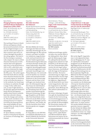 V&R unipress             7
Blindtext für den Rubrikentitel                                               Blindtext für denForschung
                                                                              Interdisziplinäre Rubrikentitel
SCHULBÜCHER IN JAPAN
UND SÜDAFRIKA                         DER HOLOCAUST IN MUSEEN                 INTERNATIONALE BEZIEHUNGEN             IMPERIALISMUS IN JAPAN


Ryota Nishino                         Katja Köhr                              Patrick Bormann / Thomas               Anneli Wallentowitz
Changing Histories: Japanese          Die vielen Gesichter                    Freiberger / Judith Michel (Hg.)       »Imperialismus« in der japa-
and South African Textbooks in        des Holocaust                           Angst in den Internationalen           nischen Sprache am Übergang
Comparison (1945–1995)                Museale Repräsentationen zwischen       Beziehungen                            vom 19. zum 20. Jahrhundert
Eckert. Die Schriftenreihe, hg. von   Individualisierung, Universalisierung   Internationale Beziehungen. Theo-      Begriffsgeschichte im außereuropä-
Simone Lässig, Band 129.              und Nationalisierung                    rie und Geschichte, hg. von Dittmar    ischen Kontext
Ca. 250 Seiten, kartoniert            Eckert. Die Schriftenreihe, hg. von     Dahlmann, Christian Hacke, Klaus       Internationale Beziehungen. Theo-
ca. € 31,90 D / € 32,80 A /           Simone Lässig, Band 128.                Hildebrand, Christian Hillgruber und   rie und Geschichte, hg. von Dittmar
SFr 46,50                             Ca. 319 Seiten, kartoniert              Joachim Scholtyseck, Band 7.           Dahlmann, Christian Hacke, Klaus
ISBN 978-3-89971-816-4                ca. € 38,90 D / € 40,00 A /             319 Seiten mit 2 Abbildungen,          Hildebrand, Christian Hillgruber und
Erscheint im April 2011               SFr 55,90                               gebunden                               Joachim Scholtyseck, Band 8.
                                      ISBN 978-3-89971-671-9                  € 46,90 D / € 48,30 A / SFr 66,50      Ca. 392 Seiten, gebunden
The teaching of history in South      Erscheint im April 2011                 ISBN 978-3-89971-631-3                 ca. € 53,90 D / € 55,50 A /
African and Japanese schools                                                  Bonn University Press                  SFr 76,50
has attracted sustained criticism     Mit dem Ableben der letzten             bei V&R unipress                       ISBN 978-3-89971-646-7
for the alleged attempts to con-      Zeitzeugen des Holocaust lösen          Bereits erschienen                     Bonn University Press
ceal the controversial aspects of     sekundäre Darstellungen die Pri-                                               bei V&R unipress
their countries’ past and to in-      märerzählungen ab. Wie und was          Gefahrenvorstellungen spielen          Erscheint im März 2011
culcate ideologies favourable to      erinnert und damit ins kollek-          seit jeher eine zentrale Rolle in
the ruling regimes. This book is      tive Gedächtnis eingeschrieben          der Außenpolitik. Dieser Band          Wie ist der Begriff »Imperialis-
the first attempt to systemati-       wird, wird auch durch die For-          geht der Bedeutung der Angst           mus« in der japanischen Spra-
cally compare the ways in which       men der Tradierung bestimmt.            für außenpolitische Entschei-          che am Übergang vom 19. zum
education bureaucracy in both         Die Musealisierung des Holocaust        dungsprozesse anhand von Fall-         20. Jahrhundert entstanden?
nations dealt with opposition         und deren Konzepte werden also          beispielen in der Neuzeit nach.        Ausgehend von der Methode der
and critics in the period from ca.    immer bedeutsamer. Katja Köhr           Der erste Themenkomplex diffe-         Begriffsgeschichte aus der euro-
1945 to 1995, when both coun-         vergleicht Darstellungskonzepte         renziert die mit Angst verbun-         päischen Geschichtswissenschaft
tries were dominated by single-       und Inszenierungsformen inter-          denen Emotionen, anschließend          legt Anneli Wallentowitz die Bil-
party governments for most of         nationaler Ausstellungen zum            steht die Angst als Perzeptions-       dung und Verwendung eines au-
the fifty years. The author argues    Thema Holocaust. Sie untersucht         faktor im Fokus. Die Instru-           ßereuropäischen Begriffs dar.
that both South African and Jap-      auch die Dualität von transnati-        mentalisierung von Angst wird          Während als Übersetzung für das
anese education bureaucracy did       onalen und nationalisierenden           ebenso betrachtet wie die Angst        Wort »Imperialismus« in japa-
not overtly express its intentions    Tendenzen in den Erinnerungs-           der Regierenden vor der Angst          nisch-fremdsprachlichen Wör-
in the curriculum documents or        kulturen und wie diese in Aus-          der Regierten. Abgeschlossen           terbüchern ab den 1870er Jah-
in the textbooks, but found ways      stellungen zum Ausdruck kom-            wird der Band durch zwei histo-        ren zunächst nur die Bedeutung
to enhance its authority through      men. Ein Schwerpunkt liegt auf          rische Längsschnitte: Hier wer-        »Prinzip der Kaiserherrschaft«
a range of often subtle meas-         dem Ansatz der Individualisie-          den Angstmotive in den Blick           angegeben wird, zeigt sich am
ures. A total of eight themes in      rung und Personalisierung in            genommen, deren Wirkung sich           Übergang vom 19. zum 20. Jahr-
60 officially approved Standard 6     der Darstellung sowie der zuneh-        über mehrere Jahrhunderte er-          hundert, dass das Wort inner-
South African and Japanese            menden Universalisierung der            streckte.                              halb weniger Jahre eine deut-
middle-school history textbooks       Holocaust-Erinnerung. Die gän-          Mit seinen vielseitigen Perspek-       lich breitere Bedeutung erhalten
have been selected to demon-          gige Perspektive auf die klassi-        tiven gibt der Sammelband neue         hat – ein Hinweis darauf, dass in
strate the changes and continu-       sche Trias Deutschland, Israel,         Impulse für die Untersuchung           Japan eine tiefgreifende Ausein-
ity. This work contributes to the     USA wird um den Blick auf Aus-          von Entscheidungsprozessen in          andersetzung mit dem Phänomen
existing literature of compara-       stellungen in Norwegen und Un-          den internationalen Beziehun-          »Imperialismus« stattgefunden
tive history by drawing lessons       garn erweitert, zwei Länder, die        gen und hebt die Notwendigkeit         haben muss. In einem zweiten
that would probably not have          sich die Geschichte ihrer Kolla-        der historischen Analyse von           Teil werden deshalb Arbeiten ja-
emerged from the study of either      boration gerade erst vergegen-          emotionalen Faktoren hervor.           panischer Autoren vorgestellt,
country by itself.                    wärtigen.                                                                      die den Verlauf der Debatte über
                                                                              DIE HERAUSGEBERiNNEN
                                                                                                                     die Eigenschaften und über die
THE AUTHOR                            DIE AUTORIN                             Patrick Bormann, Thomas Frei-
                                                                                                                     verschiedenen Arten von »Impe-
Dr. Ryota Nishino currently           Dr. Katja Köhr ist seit 2009 Wis-       berger und Dr. Judith Michel
                                                                                                                     rialismus« um 1900 maßgeblich
teaches at Christchurch Polytech-     senschaftliche Mitarbeiterin im         sind Wissenschaftliche Mitar-
                                                                                                                     beeinflusst haben.
nic Institute of Technology, New      Bereich Didaktik der Geschichte         beiterInnen am Institut für Ge-
Zealand.                              an der Universität Hannover.            schichtswissenschaft der Univer-       DIE AUTORIN
                                                                              sität Bonn.                            Dr. Anneli Wallentowitz hatte
                                      Auch als E-Book erhältlich                                                     mehrere Forschungsaufenthalte
                                      ca. € 30,90 D                           Auch als E-Book erhältlich             an der Universität Tokyo am In-
                                      ISBN 978-3-86234-671-4                  € 37,40 D                              stitut für Sozialwissenschaften.
                                                                              ISBN 978-3-86234-631-8



www.vr-unipress.de
 
