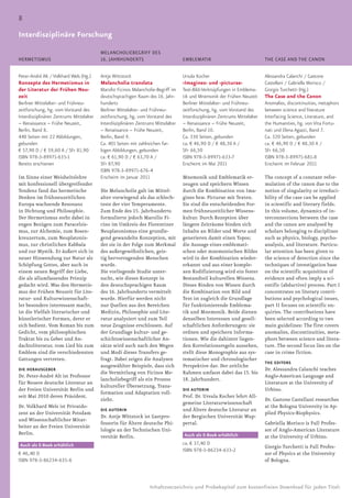 8
Blindtext für denForschung
Interdisziplinäre Rubrikentitel

                                          MELANCHOLIEBEGRIFF DES
HERMETISMUS                               16. JAHRHUNDERTS                          EMBLEMATIK                                THE CASE AND THE CANON


Peter-André Alt / Volkhard Wels (Hg.)     Antje Wittstock                           Ursula Kocher                             Alessandra Calanchi / Gastone
Konzepte des Hermetismus in               Melancholia translata                     ›Imagines‹ und ›picturae‹                 Castellani / Gabriella Morisco /
der Literatur der Frühen Neu-             Marsilio Ficinos Melancholie-Begriff im   Text-Bild-Verknüpfungen in Emblema-       Giorgio Turchetti (Hg.)
zeit                                      deutschsprachigen Raum des 16. Jahr-      tik und Mnemonik der Frühen Neuzeit       The Case and the Canon
Berliner Mittelalter- und Frühneu-        hunderts                                  Berliner Mittelalter- und Frühneu-        Anomalies, discontinuities, metaphors
zeitforschung, hg. vom Vorstand des       Berliner Mittelalter- und Frühneu-        zeitforschung, hg. vom Vorstand des       between science and literature
Interdisziplinären Zentrums Mittelalter   zeitforschung, hg. vom Vorstand des       Interdisziplinären Zentrums Mittelalter   Interfacing Science, Literature, and
– Renaissance – Frühe Neuzeit,            Interdisziplinären Zentrums Mittelalter   – Renaissance – Frühe Neuzeit,            the Humanities, hg. von Vita Fortu-
Berlin, Band 8.                           – Renaissance – Frühe Neuzeit,            Berlin, Band 10.                          nati und Elena Agazzi, Band 7.
440 Seiten mit 22 Abbildungen,            Berlin, Band 9.                           Ca. 330 Seiten, gebunden                  Ca. 320 Seiten, gebunden
gebunden                                  Ca. 401 Seiten mit zahlreichen far-       ca. € 46,90 D / € 48,30 A /               ca. € 46,90 D / € 48,30 A /
€ 57,90 D / € 59,60 A / SFr 81,90         bigen Abbildungen, gebunden               SFr 66,50                                 SFr 66,50
ISBN 978-3-89971-635-1                    ca. € 61,90 D / € 63,70 A /               ISBN 978-3-89971-633-7                    ISBN 978-3-89971-681-8
Bereits erschienen                        SFr 87,90                                 Erscheint im Mai 2011                     Erscheint im Februar 2011
                                          ISBN 978-3-89971-676-4
Im Sinne einer Weisheitslehre             Erscheint im Januar 2011                  Mnemonik und Emblematik er-               The concept of a constant refor-
mit konfessionell übergreifender                                                    zeugen und speichern Wissen               mulation of the canon due to the
Tendenz fand das hermetische              Die Melancholie galt im Mittel-           durch die Kombination von Ima-            notion of singularity or irreduci-
Denken im frühneuzeitlichen               alter vorwiegend als das schlech-         gines bzw. Picturae mit Texten.           bility of the case can be applied
Europa wachsende Resonanz                 teste der vier Temperamente.              Sie sind die entscheidenden For-          in scientific and literary fields.
in Dichtung und Philosophie.              Zum Ende des 15. Jahrhunderts             men frühneuzeitlicher Wissens-            In this volume, dynamics of in-
Der Hermetismus steht dabei in            formulierte jedoch Marsilio Fi-           kultur. Durch Rezeption über              terconnections between the case
engen Bezügen zum Paracelsis-             cino im Umkreis des Florentiner           längere Zeiträume binden sich             and the canon are analysed by
mus, zur Alchemie, zum Rosen-             Neuplatonismus eine grundle-              Inhalte an Bilder und Worte und           scholars belonging to disciplines
kreuzertum, zum Neuplatonis-              gend gewandelte Konzeption, mit           generieren damit einen Topos;             such as physics, biology, psycho-
mus, zur christlichen Kabbala             der sie in der Folge zum Merkmal          die Aussage eines emblemati-              analysis, and literature. Particu-
und zur Mystik. Er äußert sich in         des außergewöhnlichen, geis-              schen oder mnemonischen Bildes            lar attention has been given to
neuer Hinwendung zur Natur als            tig hervorragenden Menschen               wird in der Kombination wieder-           the science of detection since the
Schöpfung Gottes, aber auch in            wurde.                                    erkannt und aus einer komple-             techniques of investigation base
einem neuen Begriff der Liebe,            Die vorliegende Studie unter-             xen Kodifizierung wird ein fester         on the scientific acquisition of
die als allumfassendes Prinzip            sucht, wie dieses Konzept in              Bestandteil kulturellen Wissens.          evidence and often imply a sci-
gedacht wird. Was den Hermetis-           den deutschsprachigen Raum                Dieses Binden von Wissen durch            entific (abductive) process. Part I
mus der Frühen Neuzeit für Lite-          des 16. Jahrhunderts vermittelt           die Kombination von Bild und              concentrates on literary contri-
ratur- und Kulturwissenschaft-            wurde. Hierfür werden nicht               Text ist zugleich die Grundlage           butions and psychological issues,
ler besonders interessant macht,          nur Quellen aus den Bereichen             für funktionierende Emblema-              part II focuses on scientific en-
ist die Vielfalt literarischer und        Medizin, Philosophie und Lite-            tik und Mnemonik. Beide dienen            quiries. The contributions have
künstlerischer Formen, derer er           ratur analysiert und zum Teil             denselben Interessen und gesell-          been selected according to two
sich bedient. Vom Roman bis zum           neue Zeugnisse erschlossen. Auf           schaftlichen Anforderungen: sie           main guidelines: The first covers
Gedicht, vom philosophischen              der Grundlage kultur- und ge-             ordnen und speichern Informa-             anomalies, discontinuities, meta-
Traktat bis zu Gebet und An-              schichtswissenschaftlicher An-            tionen. Wie die dahinter liegen-          phors between science and litera-
dachtsliteratur, vom Lied bis zum         sätze wird auch nach den Wegen            den Korrelationsregeln aussehen,          ture. The second focus lies on the
Emblem sind die verschiedensten           und Modi dieses Transfers ge-             stellt diese Monographie aus sys-         case in crime fiction.
Gattungen vertreten.                      fragt. Dabei zeigen die Analysen          tematischer und chronologischer
                                                                                                                              THE EDITORS
                                          ausgewählter Beispiele, dass sich         Perspektive dar. Der zeitliche
DIE HERAUSGEBER                                                                                                               Dr. Alessandra Calanchi teaches
                                          die Vermittlung von Ficinos Me-           Rahmen umfasst dabei das 15. bis
Dr. Peter-André Alt ist Professor                                                                                             Anglo-American Language and
                                          lancholiebegriff als ein Prozess          18. Jahrhundert.
für Neuere deutsche Literatur an                                                                                              Literature at the University of
                                          kultureller Übersetzung, Trans-
der Freien Universität Berlin und                                                   DIE AUTORIN                               Urbino.
                                          formation und Adaptation voll-
seit Mai 2010 deren Präsident.                                                      Prof. Dr. Ursula Kocher lehrt All-
                                          zieht.                                                                              Dr. Gastone Castellani researches
                                                                                    gemeine Literaturwissenschaft
Dr. Volkhard Wels ist Privatdo-                                                                                               at the Bologna University in Ap-
                                          DIE AUTORIN                               und Ältere deutsche Literatur an
zent an der Universität Potsdam                                                                                               plied Physics-Biophysics.
                                          Dr. Antje Wittstock ist Gastpro-          der Bergischen Universität Wup-
und Wissenschaftlicher Mitar-
                                          fessorin für Ältere deutsche Phi-         pertal.                                   Gabriella Morisco is Full Profes-
beiter an der Freien Universität
                                          lologie an der Technischen Uni-                                                     sor of Anglo-American Literature
Berlin.                                                                             Auch als E-Book erhältlich
                                          versität Berlin.                                                                    at the University of Urbino.
Auch als E-Book erhältlich                                                          ca. € 37,40 D
                                                                                                                              Giorgio Turchetti is Full Profes-
                                                                                    ISBN 978-3-86234-633-2
€ 46,40 D                                                                                                                     sor of Physics at the University
ISBN 978-3-86234-635-6                                                                                                        of Bologna.



                                                                   Inhaltsverzeichnis und Probekapitel zum kostenfreien Download für jeden Titel:
 