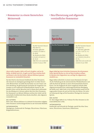 22 altes testament / kommentar



  •		 ommentar	zu	einem	literarischen	
    K                                                                       •		 eu-Übersetzung	und	allgemein	
                                                                              N
    Meisterwerk                                                               verständlicher Kommentar




                                              Das Alte Testament Deutsch.                                               Das Alte Testament Deutsch.
                                              ATD, Band 9,3.                                                            ATD, Band 16,1.
                                              103 Seiten, gebunden                                                      Ca. 380 Seiten, gebunden
                                              € 29,90 D / € 30,80 A /                                                   ca. € 70,– D / € 72,– A /
                                              SFr 49,90                                                                 SFr 113,–
                                              Bei Abnahme der Reihe:                                                    Bei Abnahme der Reihe:
                                              € 25,40 D / € 26,20 A /                                                   ca. € 59,50 D / € 61,20 A /
                                              SFr 43,50                                                                 SFr 97,–
                                              ISBN 978-3-525-51244-9 (F)                                                ISBN 978-3-525-51239-5 (F)
                                              erscheint im Januar 2010                                                  erscheint im Juni 2010




  »Denn wohin du gehst, dahin will auch ich gehen, und wo du                Magne Sæbø legt einen kritischen Kommentar des alttestament­
  bleibst, da bleibe auch ich.« Es geht um die Treue zwischen Ruth          lichen Sprüche­Buches vor, der auf dem Grundtext aufbaut.
  und Noomi in der Zeit der Richter. Melanie Köhlmoos’ genauer              Er übersetzt den Originaltext neu und legt ihn allgemeinver­
  Kommentar ist verständlich formuliert.                                    ständlich aus.
  Das Buch Ruth ist das kürzeste Erzählwerk des Alten Testaments,           Magne Sæbø verdeutlicht in seinem neuen Kommentar der Sprü­
  aber dennoch ein theologisch gewichtiges Buch von hoher literari­         che die Verbindung mit der altorientalischen Weisheitsliteratur und
  scher Meisterschaft. Es erzählt die Geschichte von zwei Frauen und        stellt das Buch der Sprüche in seinen alttestamentlichen Kontext
  ihrer Beziehung, die gleichzeitig die Geschichte der Integration von      hinein. Von der Endgestalt des Textes ausgehend vollzieht Sæbø
  Fremden in eine tendenziell fremdenfeindliche Umwelt ist. Das             allgemeinverständlich den traditionsgeschichtlichen Werdegang
  Handeln Gottes und der Menschen sind in diesem Buch aufeinander           des Stoffes nach. Dabei lenkt er die Aufmerksamkeit sowohl auf die
  hin durchlässig wie in keinem anderen Buch des Alten Testaments.          angewandten Formen als auch auf die Lehre der Weisen. Ein weite­
  Der Kommentar von Melanie Köhlmoos zeichnet den Inhalt und die            rer Schwerpunkt liegt auf der besonderen Theologie der einzelnen
  meisterhafte Erzähltechnik dieses Buches detailliert, aber allgemein      Sprüche.
  verständlich nach.
                                                                            der autor
  die autorin                                                               Dr. theol. Magne Sæbø ist em. Professor für Altes Testament an der
  PD Dr. theol. Melanie Köhlmoos ist Lehrkraft für besondere Aufgaben       Gemeindefakultät in Oslo.
  (Altes Testament und Kirchengeschichte) an der Universität Bielefeld.
                                                                            interessenten
  interessenten                                                             Studierende und Lehrende der Theologie, speziell des Alten Testa­
  TheologInnen, Studierende der Theologie, PfarrerInnen, VikarInnen,        ments, PfarrerInnen, PastorInnen, DiakonInnen.
  ReligionslehrerInnen.




  ISBN 978-3-525-51244-9                                                    ISBN 978-3-525-51239-5



   9   783525 512449                                                        9   783525 512395
 
