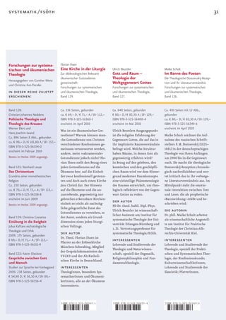systematik / fsöth                                                                                                                                        31




Forschungen zur systema-                Florian Ihsen
tischen und ökumenischen                Eine Kirche in der Liturgie           Ulrich Beuttler                      Maike Schult
Theologie                               Zur ekklesiologischen Relevanz        Gott und Raum –                      Im Banne des Poeten
Herausgegeben von Gunther Wenz
                                        ökumenischer Gottesdienst-            Theologie der                        Die Theologische Dostoevskij-Rezep-
und Christine Axt-Piscalar.
                                        gemeinschaft                          Weltgegenwart Gottes                 tion und ihr Literaturverständnis
                                        Forschungen zur systematischen        Forschungen zur systematischen       Forschungen zur systematischen
in dieser reihe zuletzt                 und ökumenischen Theologie,           und ökumenischen Theologie,          und ökumenischen Theologie,
erschienen:                             Band 129.                             Band 127.                            Band 126.


Band 128:                               Ca. 336 Seiten, gebunden              Ca. 640 Seiten, gebunden             Ca. 430 Seiten mit 12 Abb.,
Christian Johannes Neddens              ca. € 69,– D / € 71,– A / SFr 112,–   € 80,– D / € 82,30 A / SFr 129,–     gebunden
Politische Theologie und                ISBN 978-3-525-56360-1                ISBN 978-3-525-56400-4               ca. € 80,– D / € 82,30 A / SFr 129,–
Theologie des Kreuzes                   erscheint im April 2010               erscheint im Mai 2010                ISBN 978-3-525-56349-6
Werner Elert und                                                                                                   erscheint im April 2010
                                        Was ist ein ökumenischer Got­         Ulrich Beuttlers Ausgangspunkt
Hans Joachim Iwand
                                        tesdienst? Warum können man­          ist die religiöse Erfahrung der      Maike Schult zeichnet die Auf­
Ca. 896 Seiten 8 Abb., gebunden
                                        che Gottesdienste von Christen        Gegenwart Gottes, die auf das in     nahme des russischen Schrift­
ca. € 99,– D / € 101,80 A / SFr 157,–
                                        verschiedener Konfessionen ge­        ihr implizierte Raumverständnis      stellers	F.	M.	Dostoevskij	(1821–
ISBN 978-3-525-56354-0
                                        meinsam verantwortet werden,          befragt wird. Welche Struktur        1881)	in	der	deutschsprachigen	
erscheint im Februar 2010
                                        andere, meist »sakramentale«          haben Räume, in denen Gott als       Theologie von ihren Anfängen
Bereits im Herbst 2009 angezeigt.       Gottesdienste jedoch nicht? Flo­      gegenwärtig erfahren wird?           um	1900	bis	in	die	Gegenwart	
                                        rian Ihsen stellt den Bezug eines     In Bezug auf den gelebten, den       nach. Sie macht die theologische
Band 125: Reinhard Leuze                jeden Gottesdienstes auf die          kosmischen und den geschöpfli­       Dostoevskij­Rezeption chronolo­
Das Christentum                         Ökumene bzw. auf die Einheit          chen Raum wird vor dem Hinter­       gisch nachvollziehbar und wer­
Grundriss einer monotheistischen        der zwar konfessionell getrenn­       grund moderner Raumkonzepte          tet kritisch das in ihr verborge­
Religion                                ten und doch auch einen Kirche        eine vielstellige Phänomenologie     ne Literaturverständnis aus. Im
Ca. 230 Seiten, gebunden                Jesu Christi dar. Der Hinweis         des Raumes entwickelt, um theo­      Mittelpunkt steht die emotio­
ca. € 70,– D / € 72,– A / SFr 113,–     auf die Ökumene und die an­           logisch reflektiert von der Gegen­   nale Interaktion zwischen Text
ISBN 978-3-525-56358-8                  zustrebende, gegenwärtig nur          wart Gottes zu reden.                und Leser, die als prophetische
erscheint im Juni 2009                  gebrochen erkennbare Kirchen­                                              »Bannwirkung« erlebt und be­
                                        einheit sei nicht als nachträg­
                                                                              der autor                            schrieben wird.
Bereits im Herbst 2009 angezeigt.                                             PD Dr. theol. habil. Dipl.­Phys.
                                        liche gelegentliche Zutat des
                                        Gottesdienstes zu verstehen, so
                                                                              Ulrich Beuttler ist wissenschaft­    die autorin
                                                                              licher Assistent am Institut für     Dr. phil. Maike Schult arbeitet
Band 124: Christina Costanza            der Autor, sondern als Grund­
                                                                              systematische Theologie der Uni­     als wissenschaftliche Angestell­
Einübung in die Ewigkeit                dimension eines jeden liturgi­
                                                                              verstität Erlangen­Nürnberg und      te am Institut für Praktische
Julius Kaftans eschatologische          schen Vollzugs.
                                                                              z. Zt. Vertretungsprofessor für      Theologie der Christian­Alb­
Theologie und Ethik
2009. 375 Seiten, gebunden
                                        der autor                             systematische Theologie/Ethik.       rechts­Universität Kiel.
                                        Dr. Theol. Florian Ihsen ist
€ 69,– D / € 71,– A / SFr 112,–
                                        Pfarrer an der Erlöserkirche
                                                                              interessenten                        interessenten
ISBN 978-3-525-56351-9                                                        Lehrende und Studierende der         Lehrende und Studierende der
                                        München­Schwabing, Mitglied
                                                                              Theologie und Naturwissen­           Theologie, speziell der Prakti­
                                        der Gesprächskommission der
Band 122: Katrin Dieckow                                                      schaft, speziell der Dogmatik,       schen und Systematischen Theo­
                                        VELKD und der Alt­Katholi­
Gespräche zwischen Gott                                                       Religionsphilosophie und Fun­        logie,	der	Konfessionsk	 nde;	
                                                                                                                                           u
                                        schen Kirche in Deutschland.
und Mensch                                                                    damentaltheologie.                   KulturwissenschaftlerInnen,
Studien zur Sprache bei Kierkegaard     interessenten                                                              Lehrende und Studierende der
2009. 238 Seiten, gebunden              TheologInnen, besonders Sys­                                               Slawistik;	PfarrerInnen.
€ 54,90 D / € 56,50 A / SFr 89,–        tematikerInnen und Ökumeni­
ISBN 978-3-525-56356-4                  kerInnen, alle an der Ökumene
                                        Interessierte.



                                        ISBN 978-3-525-56360-1                ISBN 978-3-525-56400-4               ISBN 978-3-525-56349-6



                                        9    783525 563601                    9    783525 564004                   9    783525 563496
 