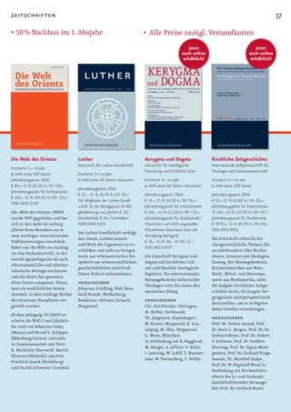 zeitschriften                                                                                                                                             37

•	50	%	Nachlass	im	1.	Abojahr                                               •	 Alle	Preise	zuzügl.	Versandkosten
                                                                                                      Jetzt                                  Jetzt
                                                                                                   auch online                            auch online
                                                                                                    erhältlich!                            erhältlich!




Die Welt des Orients                  Luther                                Kerygma und Dogma                      Kirchliche Zeitgeschichte
                                      Zeitschrift der Luther-Gesellschaft   Zeitschrift für theologische           Internationale Halbjahresschrift für
Erscheint 2 × im Jahr
                                                                            Forschung und kirchliche Lehre         Theologie und Geisteswissenschaft
Je Heft etwa 140 Seiten               Erscheint 3 × im Jahr
Jahresbezugspreis 2010:               Je Heft etwa 50 Seiten, kartoniert    Erscheint 4 × im Jahr                  Erscheint 2 × im Jahr
€ 80,– D / € 82,30 A / SFr 129,–                                            Je Heft etwa 80 Seiten, kartoniert     Je Heft etwa 250 Seiten
                                      Jahresbezugspreis 2010:
Jahresbezugspreis für Institutionen
                                      € 22,– D / € 22,70 A / SFr 36,–       Jahresbezugspreis 2010:                Jahresbezugspreis 2010:
€ 160,– D / € 164,50 A / SFr 255,–
                                      Für Mitglieder der Luther-Gesell-     € 55,– D / € 56,50 A / SFr 90,–        € 62,– D / € 63,80 A / SFr 101,–
ISSN 0043-2547
                                      schaft ist der Bezugspreis im Mit-    Jahresbezugspreis für Institutionen:   Jahresbezugspreis für Institutionen
Die »Welt des Orients« (WdO)          gliedsbeitrag von jährlich € 20,–     € 110,– D / € 113,10 A / SFr 175,–      € 124,– D / € 127,50 A / SFr 197,–
wurde	1947	gegründet	und	hat	         (Studierende € 10,–) enthalten.       Jahresbezugspreis für Studierende /    Jahresbezugspreis für Studierende
sich in den mehr als sechzig          ISSN 0340-6210                        VikarInnen und nicht angestellte       € 39,50,– D / € 40,70 A / SFr 64,–
Jahren ihres Bestehens zu ei­                                               PfarrerInnen (Nachweis bitte der       ISSN 0932-9951
                                      Die Luther­Gesellschaft verfolgt
nem wichtigen internationalen                                               Bestellung beifügen):
                                      den Zweck, Luthers Gestalt                                                   Die Zeitschrift erforscht kir­
Publikationsorgan entwickelt.                                               € 33,– D / € 34,– A / SFr 52,–
                                      und Werk der Gegenwart zu er­                                                chengeschichtliche Themen die­
Dabei war die WdO von Anfang                                                ISSN 0023-0707
                                      schließen und nahe zu bringen                                                ses Jahrhunderts über Konfes­
an eine Fachzeitschrift, in der
                                      sowie aus reformatorischer Per­       Die Zeitschrift Kerygma und            sionen, Grenzen und Ideologien
sowohl ägyptologische als auch
                                      spektive am wissenschaftlichen,       Dogma soll kirchliches Leh­            hinweg. Der Herausgeberkreis,
alttestamentliche und altorien­
                                      gesellschaftlichen und kirch­         ren und Handeln theologisch­           Kirchenhistoriker aus West­,
talistische Beiträge erschienen
                                      lichen Diskurs teilzunehmen.          begleiten. Ihr internationaler         Nord­, Mittel­ und Osteuropa
und die damit den gesamten
                                                                            Herausgeberkreis lutherischer          sowie aus Nordamerika, sieht
Alten Orient umspannt. Hinzu          herausgeber                           Theologen steht für einen öku­         die Aufgabe kirchlicher Zeitge­
kam ein ausführlicher Rezen­          Johannes	Schilling,	Kiel;	Rein­
                                                                            menischen Dialog.                      schichte darin, die jüngste Ver­
sionsteil, in dem wichtige Bücher     hard	Brandt,	Weißenburg;	
                                                                                                                   gangenheit multiperspektivisch
der einzelnen Disziplinen vor­        Redaktion: Hellmut Zschoch,           herausgeber                            darzustellen, um so zu begrün­
gestellt wurden.                      Wuppertal.                            Chr.	Axt-Piscalar,	Göttingen;	
                                                                                                                   deten Urteilen vorzudringen.
                                                                            M.	Herbst,	Greifswald;	
Ab	dem	Jahrgang	39	(2009)	er­
scheint die WdO 2 mal jährlich.
                                                                            Th.	Jørgensen,	Kopenhagen;	            herausgeber
                                                                            M.	Karrer,	Wuppertal;	R.	Lux,	         Prof. Dr. Torleiv Austad, Prof.
Sie wird von Sebastian Grätz
                                                                            Leipzig;	M.	Ohst,	Wuppertal;	          Dr. Doris L. Bergen, Prof. Dr. Dr.
(Mainz) und Bernd U. Schipper
                                                                            G. Wenz, München,                      Gerhard Besier, Prof. Dr. Robert
(Oldenburg) betreut und steht
                                                                            in Verbindung mit B. Hägglund,         P. Ericksen, Prof. Dr. Frédéric
in Zusammenarbeit mit Peter
                                                                            M. Hengel, A. Jeffner, U. Kühn,        Hartweg, Prof. Dr. Ingun Mont­
B. Machinist (Harvard), Martti
                                                                            I. Lønning, W. Lohff, T. Manner­       gomery, Prof. Dr. Gerhard Rings­
Nissinen (Helsinki), Joachim
                                                                            maa, W. Pannenberg, L. Perlitt.        hausen, Dr. Manfred Stolpe,
Friedrich Quack (Heidelberg)
                                                                                                                   Prof. Dr. W. Reginald Ward in
und Daniel Schwemer (London).
                                                                                                                   Verbindung mit Kirchenhisto­
                                                                                                                   rikern des In­ und Auslands.
                                                                                                                   Geschäftsführender Herausge­
                                                                                                                   ber: Prof. Dr. Gerhard Besier.
 