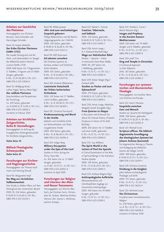wissenschaftliche reihen / neuerscheinungen 2009 / 2010                                                                                                    39


Arbeiten zur Geschichte                 Band 98: Wibke Janssen                Band 227: Daniel C. Timmer             Band 233: Charles E. Carter /
des Pietismus                           »Wir sind zum wechselseitigen         Creation, Tabernacle,                  Martti Nissinen (Hg.)
Herausgegeben von Christian             Gespräch geboren«                     and Sabbath                            Images and Prophecy
Bunners, Hans Schneider und             Philipp Melanchthon und die Reichs-   2009. 236 Seiten, gebunden             in the Ancient Eastern
Hans-Jürgen Schrader.                   religionsgespräche von 1540/41        € 69,90 D / € 71,90 A / SFr 113,–      Mediterranean
                                        2009. 320 Seiten, gebunden            ISBN 978-3-525-53091-7                 2009. 210 Seiten mit 79 Abbil-
Band 54: Kaspar Bütikofer
                                        € 59,90 D / € 61,60 A / SFr 98,–                                             dungen und 6 Tabellen, gebunden
Der frühe Zürcher Pietismus                                                   Band 228: Armin Lange /
                                        ISBN 978-3-525-55215-5                                                       € 70,– D / € 72,– A / SFr 113,–
(1689–1721)                                                                   K. F. Diethard Römheld (Hg.)
                                                                                                                     ISBN 978-3-525-53097-9
Der soziale Hintergrund und die         Band 99: Rolf Noormann                Wege zur Hebräischen Bibel
Denk- und Lebenswelten im Spiegel       Ad salutem consulere                  Denken – Sprache – Kultur              Band 234: Jozef Tino
der Bibliothek Johann Heinrich          Die Paränese Cyprians im              In memoriam Hans-Peter Müller.         King and Temple in Chronicles
Lochers (1648–1718)                     Kontext antiken und frühchrist-       2009. XII, 247 Seiten mit              A Contextual Approach
2009. 608 Seiten mit 7 Diagrammen,      lichen Denkens                        1 Abbildung, gebunden                  to their Relations
11 Tabellen, 5 Figuren und 23 Abbil-    2009. 425 Seiten, gebunden            € 69,– D / € 71,– A / SFr 112,–        2010. 183 Seiten, gebunden
dungen, gebunden                        € 64,– D / € 65,80 A / SFr 104,–      ISBN 978-3-525-53092-4                 € 79,– D / € 81,30 A / SFr 127,–
€ 99,– D / € 101,80 A / SFr 157,–       ISBN 978-3-525-55377-0                                                       ISBN 978-3-525-53096-2
                                                                              Band 229: Dieter Sänger (Hg.) /
ISBN 978-3-525-55841-6
                                        Band 100: Andreas Ohlemacher          Gerhard Sellin
                                                                                                                     Forschungen zur systema-
Band 55: Wolfgang Breul /               Lateinische Katechetik                Studien zu Paulus und zum
                                                                                                                     tischen und ökumenischen
Lothar Vogel / Marcus Meier (Hg.)       der frühen lutherischen               Epheserbrief
                                                                                                                     Theologie
Der radikale Pietismus                  Orthodoxie                            2009. 279 Seiten, gebunden
                                                                                                                     Herausgegeben von Gunther Wenz
Zwischenbilanz und Perspektiven         2010. 510 Seiten mit 17 Tabellen      € 69,90 D / € 71,90 A / SFr 113,–
                                                                                                                     und Christine Axt-Piscalar.
der Forschung                           und 6 Grafiken, gebunden              ISBN 978-3-525-53093-1
Ca. 470 Seiten, gebunden                € 99,– D / € 101,80 A / SFr 157,–                                            Band 122: Katrin Dieckow
                                                                              Band 230: Armin Lange / Matthias
ca. € 69,90 D / € 71,90 A / SFr 113,–   ISBN 978-3-525-56399-1                                                       Gespräche zwischen
                                                                              Weigold / József Zsengellér (Hg.)
ISBN 978-3-525-55839-3                                                                                               Gott und Mensch
                                        Band 101: Christina Tuor-Kurth        From Qumran to Aleppo
erscheint im Februar 2010                                                                                            Studien zur Sprache bei Kierkegaard
                                        Kindesaussetzung und Moral            A Discussion with Emanuel Tov
                                                                                                                     2009. 238 Seiten, gebunden
                                        in der Antike                         about the Textual History of Jewish
Arbeiten zur kirchlichen                                                                                             € 54,90 D / € 56,50 A / SFr 89,–
                                        Jüdische und christliche Kritik       Scriptures in Honor of his 65th
Zeitgeschichte.                         am Nichtaufziehen und Töten           Birthday
                                                                                                                     ISBN 978-3-525-56356-4
Reihe B: Darstellungen                  neugeborener Kinder                   2009. 202 Seiten mit 13 Tabellen       Band 123: Michael Coors
Herausgegeben im Auftrag der
                                        2009. 404 Seiten, gebunden            und einer Grafik, gebunden             Scriptura efficax. Die biblisch-
Evangelischen Arbeitsgemeinschaft
                                        € 84,– D / € 86,40 A / SFr 135,–      € 70,– D / € 72,– A / SFr 113,–        dogmatische Grundlegung
für Kirchliche Zeitgeschichte.
                                        ISBN 978-3-525-56398-4                ISBN 978-3-525-53094-8                 des theologischen Systems bei
Siehe Seite 35                                                                                                       Johann Andreas Quenstedt
                                        Band 103: Holger Berg                 Band 231: Guy Williams
                                                                                                                     Ein dogmatischer Beitrag zu Theorie
                                        Military Occupation                   The Spirit World in the
Biblisch-Theologische                                                                                                und Auslegung des biblischen
                                        under the Eyes of the Lord            Letters of Paul the Apostle
Schwerpunkte                                                                                                         Kanons als Heiliger Schrift
                                        Studies in Erfurt during the          A Critical Examination of the Role
Siehe Seite 25                                                                                                       2009. 398 Seiten, gebunden
                                        Thirty Years War                      of Spiritual Beings in the Authentic
                                                                                                                     € 74,90 D / € 77,– A / SFr 121,–
                                        Ca. 416 Seiten mit ca. 13 Abbil-      Pauline Epistles
Forschungen zur Kirchen-                dungen, gebunden                      2009. 336 Seiten, gebunden
                                                                                                                     ISBN 978-3-525-56397-7
und Dogmengeschichte                    ca. € 69,– D / € 71,– A / SFr 112,–   € 79,– D / € 81,30 A / SFr 127,–       Band 124: Christina Costanza
Herausgegeben von Thomas Kauf-
                                        ISBN 978-3-525-56455-4                ISBN 978-3-525-53095-5                 Einübung in die Ewigkeit
mann und Henning Drecoll.
                                        erscheint im April 2010                                                      Julius Kaftans eschatologische
                                                                              Band 232: Andreas Wagner (Hg.)
Band 95: Margarethe Hopf                                                                                             Theologie und Ethik
                                                                              Anthropologische Aufbrüche
Der Weg zur christlichen                Forschungen zur Religion                                                     2009. 375 Seiten, gebunden
                                                                              Alttestamentliche und
Vollkommenheit                          und Literatur des Alten               interdisziplinäre Zugänge zur
                                                                                                                     € 69,– D / € 71,– A / SFr 112,–
Eine Studie zu Walter Hilton auf dem    und Neuen Testaments                  historischen Anthropologie
                                                                                                                     ISBN 978-3-525-56351-9
Hintergrund der romanischen Mystik      Herausgegeben von Dietrich-Alex
                                                                              2009. 430 Seiten mit 24 Abbil-         Band 125: Reinhard Leuze
2009. XI, 256 Seiten, gebunden          Koch, Jan Christian Gertz, Christo-
                                                                              dungen, gebunden                       Das Christentum
€ 59,90 D / € 61,60 A / SFr 98,–        pher M. Tuckett, Matthias Köckert,
                                                                              € 69,– D / € 71,– A / SFr 112,–        Grundriss einer monotheistischen
ISBN 978-3-525-55219-3                  Hermut Löhr, Steven L. McKenzie,
                                                                              ISBN 978-3-525-53189-1                 Religion
                                        Joachim Schaper.
                                                                                                                     Ca. 230 Seiten, gebunden
                                                                                                                     ca. € 70,– D / € 72,– A / SFr 113,–
                                                                                                                     ISBN 978-3-525-56358-8
                                                                                                                     erscheint im Februar 2010
 