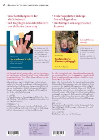 16 pädagogik / organisationsgestaltung



  • neue Gestaltungsideen für                                                • Kindertagesstätten bildungs­
    die Schulpraxis                                                            freundlich gestalten
  • mit Fragebögen und Arbeitsblättern                                       • mit Beiträgen von ausgewiesenen
    zur einfachen Umsetzung                                                    Experten



                                                                                                                        Auch in UTB:forum
                                                                                                                        angezeigt

                                               Ca. 416 Seiten inkl. DVD                                                 Ca. 224 Seiten mit ca.
                                               »Unternimm deine Schule!«                                                15 Abbildungen, kartoniert
                                               mit Arbeitshilfen, Texten                                                ca. € 19,90 D / € 20,50 A /
                                               und Filmen, kartoniert                                                   SFr 34,50
                                               ca. € 39,90 D / € 41,10 A /                                              ISBN 978-3-525-70117-1 (F)
                                               SFr 65,–                                                                 Erscheint im September 2010
                                               ISBN 978-3-525-70110-2 (F)
                                               Erscheint im August 2010




  Den Blick auch mal nach Außen wenden – und von Unternehmen                 Ihr volles Potenzial als Orte der Bildung können Kindertagesstät-
  und Organisationen der freien Wirtschaft lernen. Das kann Schul-           ten nur dann entfalten, wenn die pädagogische Praxis der tatsäch-
  leitungen und Lehrern Türen öffnen, Schule und Unterricht neue             lichen Entwicklungsentfaltung von Kindern dienlich ist. Armin
  Perspektiven ermöglichen.                                                  Krenz zeigt, wie dies gelingt.
  Holger Lindemann zeigt, wie Schulleitungen von Unternehmen                 Kinder sollen als kleine Forscher ihre eigene Persönlichkeit und die
  aus der freien Wirtschaft lernen können: Er führt anschaulich in           Welt entdecken. Kindertagesstätten haben sich dabei als ein Ort zu
  organisationstheoretische Ideen und Managementmodelle ein und              verstehen, in dem tagtägliche Bildungsprozesse initiiert und geför-
  regt neue Gestaltungsideen für die Schulpraxis an. Fallbeispiele,          dert werden sollen. Doch wie kommt die Bildung in die KiTas? Armin
  Übungen und Fragebögen auf der beiliegenden DVD ermöglichen                Krenz und seine Autoren, Vertreter aus Forschung und Praxis, for-
  eine direkte und einfache Umsetzung.                                       mulieren Grundsätze auf dem Weg zu einer kindorientierten Elemen-
                                                                             tarpädagogik und zeigen, wie Kindertagesstätten bildungsfreund-
  der autor                                                                  lich gestaltet werden können. Unter anderem müssen KiTas sich als
  Dr. Holger Lindemann ist Diplompädagoge und Lehrkraft der Univer-
                                                                             Lebensraum für Kinder und ErzieherInnen selbst als Bildungsträger
  sität Oldenburg. Freiberuflich ist er tätig als Fortbildner, Supervisor
                                                                             verstehen.
  und Organisationsberater.
  interessenten                                                              der autor
                                                                             Dr. Armin Krenz arbeitet am Kieler Institut für angewandte Psycho-
  Schulleitungen, LehrerInnen, BeraterInnen in der Schul- und Un-
                                                                             logie und Pädagogik (IFAP). Er engagiert sich europaweit bei Semi-
  terrichtsentwicklung, Studierende und Lehrende der Studiengänge
                                                                             naren und Vorträgen.
  Lehramt, Schulmanagement und Educational Leadership.
                                                                             interessenten
                                                                             ErzieherInnen in der Aus- und Weiterbildung




                                       Auch als E-Book u. a. über                                               Auch als E-Book u. a. über
                                       ciando und KNV                                                           ciando und KNV
                                       ca. € 31,90 D                                                            ca. € 15,90 D
                                       ISBN 978-3-647-70110-3                                                   ISBN 978-3-647-70117-2
 