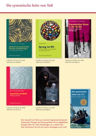 Die systemische Seite von V&R




€ 39,90 D / € 41,10 A / SFr 65,00           € 24,90 D / € 25,60 A / SFr 42,80    € 29,90 D / € 30,80 A / SFr 49,90
ISBN 978-3-525-46256-0                      ISBN 978-3-525-40427-0               ISBN 978-3-525-40207-8




€ 29,90 D / € 30,80 A / SFr 49,90           € 24,90 D / € 25,60 A / SFr 42,80
ISBN 978-3-525-45372-8                      ISBN 978-3-525-40203-0




                         Eine Auswahl von Titeln aus unserem Programmschwerpunkt
                         Systemische Therapie und Beratung finden Sie im abgebildeten
                         Prospekt (Best.-Nr. 10187, Bestellungen an a.volz@v-r.de).
                         Oder informieren Sie sich auf unserer Homepage www.v-r.de!
 