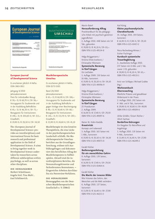 24 zeitschriften                                                             neuauflagen



                                                                             Martin Baierl                         Karl König
                                                                             Herausforderung Alltag                Kleine psychoanalytische
                                                                             Praxishandbuch für die pädagogi-      Charakterkunde
                                                                             sche Arbeit mit psychisch gestörten   10. Auflage 2010. 144 Seiten,
                                                                             Jugendlichen                          kartoniert
                                                                             2. Auflage 2010. 448 Seiten mit 54    € 16,90 D / € 17,40 A / SFr 29,50
                                                                             Tab., gebunden                        ISBN 978-3-525-01417-2
                                                                             € 39,90 D / € 41,10 A / SFr 65,–
                                                                             ISBN 978-3-525-49134-8                Petra Rechenberg-Winter /
                                                                                                                   Esther Fischinger
                                                                             Helga Brüggemann /                    Kursbuch systemische
                                                                             Kristina Ehret-Ivankovic /            Trauerbegleitung
                                                                             Christopher Klütmann                  2., bearbeitete Auflage 2010.
                                                                             Systemische Beratung                  237 Seiten mit 8 Abb. und 1 Tab.
                                                                             in fünf Gängen                        sowie 1 CD, gebunden
                                                                             Ein Leitfaden                         € 39,90 D / € 41,10 A / SFr 65,–
   European Journal                     Musiktherapeutische                  3. Auflage 2009. 150 Seiten mit       ISBN 978-3-525-49133-1
   of Developmental Science             Umschau                              16 Abb., kartoniert
                                                                             € 19,90 D / € 20,50 A / SFr 34,50     Arist von Schlippe / Michael Grabbe
   Es erscheinen jährlich 4 Hefte.      Es erscheinen jährlich 4 Hefte.
                                                                             ISBN 978-3-525-49096-9                (Hg.)
   ISSN 1863-3811                       ISSN 0172-5505
                                                                                                                   Werkstattbuch
   Jahrgang 4/2010                      Band 24/2010                         Helga Brüggemann /                    Elterncoaching
   Jahresabonnement                     Jahresabonnement:                    Kristina Ehret-Ivankovic /            Elterliche Präsenz und gewaltloser
   Preis für individuellen Bezug:       € 65,– D / € 66,90 A / SFr 106,–     Christopher Klütmann                  Widerstand in der Praxis
   € 59,– D / € 60,70 A / SFr 96,–      Vorzugspreis für Studierende und     Systemische Beratung                  2. Auflage 2010. 292 Seiten mit
   Vorzugspreis für Studierende und     in der Ausbildung Befindliche –      in fünf Gängen                        4 Abb. und 6 Tab., kartoniert
   in der Ausbildung Befindliche:       gegen Vorlage einer Bescheinigung:   25 Praxiskarten                       € 29,90 D / € 30,80 A / SFr 49,90
   € 45,– D / € 46,30 A / SFr 73,–      € 49,– D / € 50,40 A / SFr 80,–      2. Auflage 2009.                      ISBN 978-3-525-49109-6
   Bezugspreis für Institutionen:       Bezugspreis für Institutionen:       € 16,90 D / € 17,40 A / SFr 29,50
   € 198,– D / € 203,60 A / SFr 315,–   € 130,– D / € 133,70 A / SFr 207,–   ISBN 978-3-525-49097-6                Ulrike Schäfer / Eckart Rüther /
   Einzelheft:                          Einzelheft:                                                                Ulrich Sachsse
   € 19,90 D / € 20,50 A / SFr 34,50    € 23,90 D / € 24,60 A / SFr 41,10    Rainer M. Holm-Hadulla                Borderline-Störungen
                                                                             Kreativität                           Ein Ratgeber für Betroffene und
   The »European Journal of             Musiktherapie ist eine kreative
                                                                             Konzept und Lebensstil                Angehörige
   Developmental Science« pro-          Therapieform, die eine Lücke
                                                                             3. Auflage 2010. 163 Seiten mit       3. Auflage 2010. 118 Seiten mit
   vides an interdisciplinary and       in der psychotherapeutischen
                                                                             1 Abb., kartoniert                    9 Abb., kartoniert
   international forum for basic        Landschaft schließt. Die Mu-
                                                                             € 19,90 D / € 20,50 A / SFr 34,50     € 15,90 D / € 16,40 A / SFr 27,90
   research and professional            siktherapeutische Umschau
                                                                             ISBN 978-3-525-49073-0                ISBN 978-3-525-46249-2
   application in the field of          berichtet aus der Grundlagen-
   Developmental Science. It aims       forschung, widmet sich Aus-
                                                                             Gerald Hüther
   to bring together work in            bildungsfragen und dokumen-
                                                                             Bedienungsanleitung
   Developmental Science under-         tiert den beruflichen Alltag der
                                                                             für ein menschliches Gehirn
   taken by researchers across          Musiktherapeuten in Fallbei-
                                                                             9. Auflage 2010. 139 Seiten,
   different subdisciplines within      spielen. Aktuell sind die in-
                                                                             kartoniert
   psychology, as well as across        terdisziplinären Berichte, die
                                                                             € 16,90 D / € 17,40 A / SFr 29,50
   other disciplines.                   Veranstaltungshinweise und
                                                                             ISBN 978-3-525-01464-6
                                        fachrelevanten Rezensionen. –
   die herausgeber                      Eingereichte Arbeiten durchlau-
  Herbert Scheithauer,                                                       Gerald Hüther
                                        fen ein Peerreview-Verfahren.
  Angela Ittel, Tina Malti ,                                                 Die Macht der inneren Bilder
  Axel Schölmerich.                     die herausgeber                      Wie Visionen das Gehirn, den
                                        Herausgegeben von der Deut-          Menschen und die Welt verändern
                                        schen Musiktherapeutischen           6. Auflage 2010. 137 Seiten,
                                        Gesellschaft e. V. (DMtG)            kartoniert
                                                                             € 15,90 D / € 16,40 A / SFr 27,90
                                                                             ISBN 978-3-525-46213-3
 