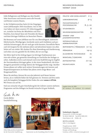 editorial                                                                                                       neuerscheinungen
                                                                                                                herbst 2010


Liebe Kolleginnen und Kollegen aus dem Handel,                                                                  politik und gesellschaft 2 – 3
liebe Autorinnen und Autoren sowie alle Freunde
                                                                                                                lebensberatung                             4–5
und Berater unseres Hauses,
                                                                                                                psychotherapie /
in der Frühjahrsvorschau hatte ich das Vergnügen,                                                               psychoanalyse                         6, 7, 20
unser Jubiläumsjahr 2010 einzuläuten. Am 13. Feb-
                                                                                                                studienbuch                                     8




                                                                                          foto von ingo bulla
ruar haben wir dann unseren 275. Geburtstag gefei-
ert, zunächst im Kreise der Mitarbeiter und ihrer                                                               neurowissenschaften                             9
Familien, kurz darauf dann mit Freunden des Hauses
und dem Göttinger Publikum im Deutschen Theater.                                                                kinder- und
                                                                                                                jugendpsychiatrie                               10
Die Resonanz auf unser Jubiläum war für uns überwältigend. Zahlreiche
Glückwünsche, Würdigungen, Geschenke sowie auch Anekdoten und per-                                              interkulturelle
sönliche Erinnerungen, die wir noch gar nicht kannten, freundliche Worte
                                                                                                                kommunikation                                   11
und viel Ansporn für die nächsten Jahre und Jahrzehnte kamen von allen                                          mathematik / pädagogik 12 – 13
Seiten auf uns nieder. Wir danken für diese Zuwendung und Anerkennung
                                                                                                                pädagogik                                14 – 9
und sehen uns neu gestählt für die Arbeit, die vor uns liegt.
                                                                                                                allgemeine psychologie                          21
Seit Mitte April ist bis Anfang August im Göttinger Stadtmuseum nun
eine sehr schöne, gut gemachte Ausstellung zur Geschichte des Verlages zu                                       beratung / coaching                             22
sehen. Außerdem wird es auch danach noch eine Stadtführung im Angebot                                           zeitschriften                           22 – 24
des Tourismusbüros Göttingen geben, in der Anna Vandenhoeck, die Grün-
dersgattin persönlich wichtige Stätten der Verlagsgeschichte zeigt. Darüber                                     neuauflagen                                     24
hinaus planen wir selbst noch weitere Veranstaltungen mit Autoren und
Kooperationspartnern im Verlauf des Jahres sowie einige Messe- und
Kongressauftritte.
Wenn Sie möchten, können Sie uns also jederzeit noch besser kennen
lernen, als es vielleicht bisher der Fall gewesen ist. Termine und Orte sowie
auch die komplette Verlagsgeschichte finden Sie unter www.v-r-275.de.
Wir freuen uns auf Sie.
Und nun wünsche ich gute Unterhaltung bei der Lektüre unseres nächsten                                          Angaben hinter der ISBN:
Programms und den Kollegen im Handel wünsche ich gute Verkäufe,                                                 (S) = Sachbuch (F) = Fachbuch (L) = Lehrbuch




Carola Müller
Geschäftsführung




                                                                                                                Vandenhoeck & Ruprecht
                                                                                                                Postanschrift: D-37070 Göttingen
                                                                                                                Tel. (0551) 5084-40 Fax (0551) 5084-454
                                                                                                                http://www.v-r.de info@v-r.de
                                                                                                                bestellungen
                                                                                                                Siehe 3. Umschlagseite
                                                                                                                Prospektnummer: 10193
                                                                                                                Titelabbildung: shutterstock
Ulrike Fehlau als Anna Vandenhoeck                                                                              Konzept und Gestaltung:
bei der historischen Stadtführung    Impressionen aus der Ausstellung »Seite für Seite«                         Groothuis, Lohfert, Consorten | www.glcons.de
 