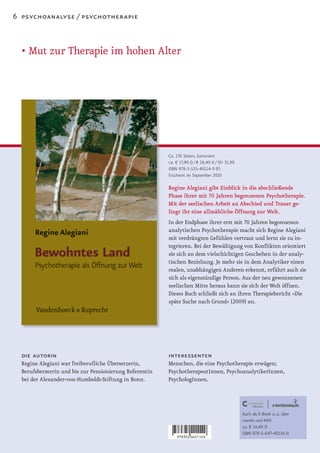 6 psychoanalyse / psychotherapie



  • Mut zur Therapie im hohen Alter




                                                         Ca. 176 Seiten, kartoniert
                                                         ca. € 17,90 D / € 18,40 A / SFr 31,90
                                                         ISBN 978-3-525-40114-9 (F)
                                                         Erscheint im September 2010

                                                         Regine Alegiani gibt Einblick in die abschließende
                                                         Phase ihrer mit 70 Jahren begonnenen Psychotherapie.
                                                         Mit der seelischen Arbeit an Abschied und Trauer ge-
                                                         lingt ihr eine allmähliche Öffnung zur Welt.
                                                         In der Endphase ihrer erst mit 70 Jahren begonnenen
                                                         analytischen Psychotherapie macht sich Regine Alegiani
                                                         mit verdrängten Gefühlen vertraut und lernt sie zu in-
                                                         tegrieren. Bei der Bewältigung von Konflikten orientiert
                                                         sie sich an dem vielschichtigen Geschehen in der analy-
                                                         tischen Beziehung. Je mehr sie in dem Analytiker einen
                                                         realen, unabhängigen Anderen erkennt, erfährt auch sie
                                                         sich als eigenständige Person. Aus der neu gewonnenen
                                                         seelischen Mitte heraus kann sie sich der Welt öffnen.
                                                         Dieses Buch schließt sich an ihren Therapiebericht »Die
                                                         späte Suche nach Grund« (2009) an.




  die autorin                                            interessenten
  Regine Alegiani war freiberufliche Übersetzerin,       Menschen, die eine Psychotherapie erwägen;
  Berufsberaterin und bis zur Pensionierung Referentin   PsychotherapeutInnen, PsychoanalytikerInnen,
  bei der Alexander-von-Humboldt-Stiftung in Bonn.       PsychologInnen.




                                                                                                 Auch als E-Book u. a. über
                                                                                                 ciando und KNV
                                                                                                 ca. € 14,40 D
                                                                                                 ISBN 978-3-647-40114-0
 