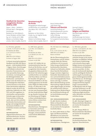18 kirchengeschichte                                                            kirchengeschichte /
                                                                                frühe neuzeit




  Handbuch der deutschen                 Verantwortung für
  evangelischen Kirchen                  die Kirche                             Kerstin Armborst-Weihs /
  1918 bis 1949                          Stenographische Aufzeichnungen         Judith Becker (Hg.)
  Organe – Ämter – Verbände –            und Mitschriften von Landesbischof     Toleranz und Identität                Henning P. Jürgens /
  Personal. Band 1: Überregionale        Hans Meiser 1933 –1955. Band 3:        Geschichtsschreibung und              Thomas Weller (Hg.)
  Einrichtungen                          1937                                   Geschichtsbewusstsein zwischen        Religion und Mobilität
  Bearbeitet von Heinz Boberach,         Bearbeitet von Nora Andrea             religiösem Anspruch und histo-        Wechselwirkungen und Inter-
  Carsten Nicolaisen und Ruth Papst,     Schulze, hg. von Siegfried Hermle      rischer Erfahrung                     dependenzen
  hg. von S. Hermle und H. Oelke         und Harry Oelke.                       Veröffentlichungen des Instituts      Veröffentlichungen des Instituts
  Arbeiten zur Kirchlichen Zeitge-       Arbeiten zur Kirchlichen Zeitge-       für Europäische Geschichte Mainz,     für Europäische Geschichte Mainz,
  schichte. Reihe A: Quellen, Band 18.   schichte. Reihe A: Quellen, Band 17.   Band 79.                              Band 81.


  Ca. 570 Seiten, gebunden               Ca. 1080 Seiten, gebunden              VIII, 301 Seiten mit 2 Abbildungen,   Ca. 400 Seiten, gebunden
  ca. € 89,– D / € 91,50 A / SFr 142,–   ca. € 199,– D / € 204,60 A /           gebunden                              ca. € 65,– D / € 66,90 A / SFr 106,–
  bei Abnahme der Reihe:                 SFr 316,–                              € 52,– D / € 53,50 A / SFr 85,–       ISBN 978-3-525-10094-3
  ca. € 75,70 D / € 77,90 A /            bei Abnahme der Reihe:                 ISBN 978-3-525-10096-7                Erscheint im Juli 2010
  SFr 122,–                              ca. € 169,20 D / € 174,– A /           Bereits erschienen
                                                                                                                      Ein Kennzeichen des frühneu-
  ISBN 978-3-525-55784-6                 SFr 269,–
                                                                                Mit der Überwindung des Kon-          zeitlichen Europa ist die enorme
  Erscheint im August 2010               ISBN 978-3-525-55765-5
                                                                                fessionalismus und der Verbrei-       Zunahme von Mobilität, bedingt
                                         Erscheint im Juli 2010
  In diesem neuartig konzipierten                                               tung des Ideals der Toleranz          durch bessere Verkehrswege
  Handbuch sind über 800 überre-         Im Jahr 1937 erhöhte der na-           veränderten sich im neuzeit-          und technische Neuerungen.
  gionale – nicht-landeskirchliche       tionalsozialistische Staat den         lichen Europa allmählich die          Religion konnte sich hemmend
  – Organe, Ämter, Einrichtungen         Druck auf die Kirchen, was auf         konfessionellen Identitäten.          wie befördernd auf Mobilitäts-
  und Verbände im Bereich des            evangelischer Seite besonders          Anhand von Fallstudien arbeitet       prozesse auswirken. So löste
  deutschen Protestantismus mit          die gespaltene Bekennende Kir-         dieser Band die Wechselbezie-         etwa die konfessionelle Spaltung
  ihrer personellen Besetzung            che betraf. Die Aufzeichnungen         hungen zwischen religiös-kon-         und die nachfolgende Konfessio-
  verzeichnet, im Anhang ferner          und Mitschriften von Landesbi-         fessioneller Identitätskonstruk-      nalisierung die Auswanderung
  die Militärgeistlichkeit, die          schof Hans Meiser von Februar          tion und Geschichtsbewusstsein        ganzer Glaubensgemeinschaften
  Strafanstalts- und Studenten-          bis Dezember 1937 geben au-            sowie historiographischer Praxis      nach Übersee aus. Die Beiträger
  pfarrer sowie die Ordinarien an        thentische Einblicke in die Ent-       heraus und zeigt, in welcher          möchten religions- und migra-
  den Theologischen Fakultäten           scheidungsprozesse des bischöf-        Weise Identitätsfindung und die       tionsgeschichtliche Fragestel-
  und die Dozenten an den Kirch-         lichen Flügels der Bekennenden         Überwindung religiös-konfessio-       lungen zusammenführen.
  lichen Hochschulen aufgelistet.        Kirche, vor allem aber in die          neller Abgrenzungen im Zeichen        Im Mittelpunkt steht die Frage
  Dadurch werden die durch die           konfliktreichen Bemühungen             der aufklärerischen Toleranz-         nach dem Stellenwert von Mo-
  politischen Umbrüche von 1918,         um eine neue Zusammenarbeit            forderung ihren Niederschlag in       bilität für die Ausbildung oder
  1933 und 1945 ausgelösten in-          mit dem bruderrätlichen Flügel         der Geschichtsschreibung und          Auflösung religiös-konfessio-
  stitutionellen und personellen         im sog. Kasseler Gremium, des-         im Geschichtsbewusstsein ge-          neller Identitäten im frühneu-
  Veränderungen im deutschen             sen Entstehung und Tätigkeit           funden haben.                         zeitlichen Europa.
  Protestantismus sichtbar ge-           in dieser aufwändig kommen-
  macht, aber auch die weiterhin         tierten Edition erstmals breit
                                                                                die herausgeberinnen                  die herausgeber
                                                                                Dr. phil. Kerstin Armborst-           Dr. phil. Henning P. Jürgens ist
  bestehenden Kontinuitäten auf-         dokumentiert werden.
                                                                                Weihs ist Historikerin und            Wissenschaftlicher Mitarbeiter
  gezeigt und sozialgeschichtlich
  interessante Einblicke in die
                                         interessenten                          Wissenschaftliche Mitarbeite-         am Institut für Europäische
                                         HistorikerInnen, TheologInnen          rin am Institut für Europäische       Geschichte.
  kirchlichen Gremien und Ämter
                                         in Universität und Praxis,             Geschichte Mainz.
  eröffnet.                                                                                                           Dr. phil. Thomas Weller ist
                                         Kirchliche Archive, Kirchen-
                                                                                Dr. theol. Judith Becker ist Theo-    Wissenschaftlicher Mitarbeiter
  interessenten                          leitungen, wissenschaftliche
                                                                                login und Wissenschaftliche           am Institut für Europäische
  AllgemeinhistorikerInnen, Kir-         und kirchliche Biblitoheken
                                                                                Mitarbeiterin am Institut für         Geschichte.
  chenhistorikerInnen, Kirchen-          und Institute.
                                                                                Europäische Geschichte Mainz.
  behörden, staatliche und kirch-                                                                                     interessenten
  liche Archive.                                                                interessenten                         KirchenhistorikerInnen, Theo-
                                                                                HistorikerInnen, TheologInnen.        logInnen, HistorikerInnen.
 