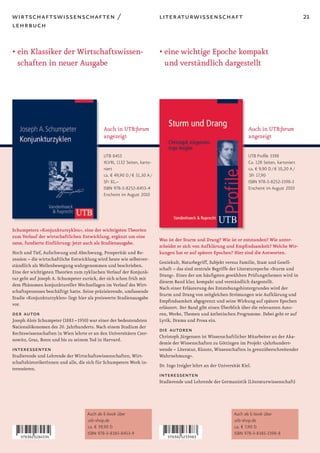 wirtschaftswissenschaften /                                               literaturwissenschaft                                                      21
lehrbuch


• ein Klassiker der Wirtschaftswissen-                                    • eine wichtige Epoche kompakt
  schaften in neuer Ausgabe                                                 und verständlich dargestellt




                                            Auch in UTB:forum                                                           Auch in UTB:forum
                                            angezeigt                                                                   angezeigt

                                            UTB 8453                                                                    UTB Profile 3398
                                            XLVIII, 1132 Seiten, karto-                                                 Ca. 128 Seiten, kartoniert
                                            niert                                                                       ca. € 9,90 D / € 10,20 A /
                                            ca. € 49,90 D / € 51,30 A /                                                  SFr 17,90
                                            SFr 81,–                                                                    ISBN 978-3-8252-3398-3
                                            ISBN 978-3-8252-8453-4                                                      Erscheint im August 2010
                                            Erscheint im August 2010




Schumpeters »Konjunkturzyklen«, eine der wichtigsten Theorien
zum Verlauf der wirtschaftlichen Entwicklung, ergänzt um eine
                                                                          Was ist der Sturm und Drang? Wie ist er entstanden? Wie unter-
neue, fundierte Einführung: jetzt auch als Studienausgabe.
                                                                          scheidet er sich von Aufklärung und Empfindsamkeit? Welche Wir-
Hoch und Tief, Aufschwung und Abschwung, Prosperität und Re-              kungen hat er auf spätere Epochen? Hier sind die Antworten.
zession – die wirtschaftliche Entwicklung wird heute wie selbstver-
                                                                          Geniekult, Naturbegriff, Subjekt versus Familie, Staat und Gesell-
ständlich als Wellenbewegung wahrgenommen und beschrieben.
                                                                          schaft – das sind zentrale Begriffe der Literaturepoche »Sturm und
Eine der wichtigsten Theorien zum zyklischen Verlauf der Konjunk-
                                                                          Drang«. Eines der am häufigsten gewählten Prüfungsthemen wird in
tur geht auf Joseph A. Schumpeter zurück, der sich schon früh mit
                                                                          diesem Band klar, kompakt und verständlich dargestellt.
dem Phänomen konjunktureller Wechsellagen im Verlauf des Wirt-
                                                                          Nach einer Erläuterung des Entstehungshintergrundes wird der
schaftsprozesses beschäftigt hatte. Seine präzisierende, umfassende
                                                                          Sturm und Drang von zeitgleichen Strömungen wie Aufklärung und
Studie »Konjunkturzyklen« liegt hier als preiswerte Studienausgabe
                                                                          Empfindsamkeit abgegrenzt und seine Wirkung auf spätere Epochen
vor.
                                                                          erläutert. Der Band gibt einen Überblick über die relevanten Auto-
der autor                                                                 ren, Werke, Themen und ästhetischen Programme. Dabei geht er auf
Joseph Alois Schumpeter (1883 –1950) war einer der bedeutendsten          Lyrik, Drama und Prosa ein.
Nationalökonomen des 20. Jahrhunderts. Nach einem Studium der
Rechtswissenschaften in Wien lehrte er an den Universitäten Czer-
                                                                          die autoren
                                                                          Christoph Jürgensen ist Wissenschaftlicher Mitarbeiter an der Aka-
nowitz, Graz, Bonn und bis zu seinem Tod in Harvard.
                                                                          demie der Wissenschaften zu Göttingen im Projekt »Jahrhundert-
interessenten                                                             wende – Literatur, Künste, Wissenschaften in grenzüberschreitender
Studierende und Lehrende der Wirtschaftswissenschaften, Wirt-             Wahrnehmung«.
schaftshistorikerInnen und alle, die sich für Schumpeters Werk in-
                                                                          Dr. Ingo Irsigler lehrt an der Universität Kiel.
teressieren.
                                                                          interessenten
                                                                          Studierende und Lehrende der Germanistik (Literaturwissenschaft)




                                    Auch als E-book über                                                         Auch als E-book über
                                    utb-shop.de                                                                  utb-shop.de
                                    ca. € 39,90 D                                                                ca. € 7,90 D
                                    ISBN 978-3-8385-8453-9                                                       ISBN 978-3-8385-3398-8
 
